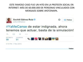 ESTE FAMOSO CASO FUE UN HITO EN LA PROTESTA SOCIAL EN
INTERNET. MÁS DE 60.000.000 DE PERSONAS VINCULADOS CON
MENSAJES SOBRE AYOTZINAPA.
 