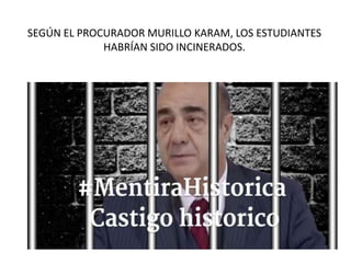 SEGÚN EL PROCURADOR MURILLO KARAM, LOS ESTUDIANTES
HABRÍAN SIDO INCINERADOS.
 