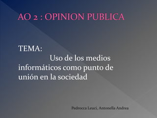 Pedrocca Leuci, Antonella Andrea 
TEMA: 
Uso de los medios 
informáticos como punto de 
unión en la sociedad 
 