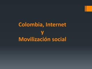 Colombia, Internet 
y 
Movilización social 
 