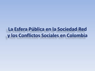 La Esfera Pública en la Sociedad Red 
y los Conflictos Sociales en Colombia 
 