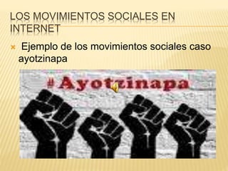 LOS MOVIMIENTOS SOCIALES EN
INTERNET
 Ejemplo de los movimientos sociales caso
ayotzinapa
 