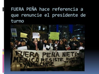 FUERA PEÑA hace referencia a
que renuncie el presidente de
turno
 