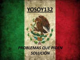 YOSOY132

PROBLEMAS QUE PIDEN
SOLUCIÓN

 