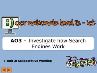 AO3 – Investigate how Search
           Engines Work

 Unit 2: Collaborative Working
 
