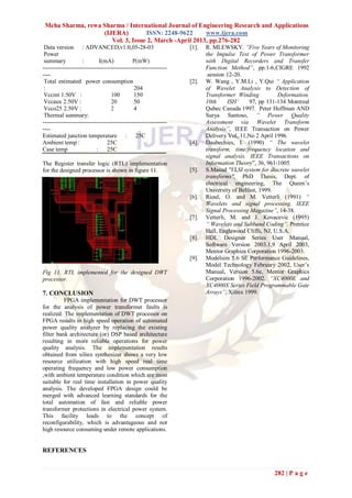 Meha Sharma, rewa Sharma / International Journal of Engineering Research and Applications
                   (IJERA)         ISSN: 2248-9622      www.ijera.com
                      Vol. 3, Issue 2, March -April 2013, pp.276-282
 Data version : ADVANCED,v1.0,05-28-03                            [1].   R. MLEWSKY, ”Five Years of Monitoring
 Power                                                                   the Impulse Test of Power Transformer
 summary            :        I(mA)            P(mW)                      with Digital Recorders and Transfer
---------------------------------------------------------------          Function Method”, pp.1-6,CIGRE 1992
----                                                                     .session 12-20.
 Total estimated power consumption                                [2].   W. Wang , Y.M.Li , Y.Qui “ Application
 :                                            204                        of Wavelet Analysis to Detection of
 Vccint 1.50V :                    100        150                        Transformer Winding          Deformation,
 Vccaux 2.50V :                    20         50                         10th      ISH’    97, pp 131-134 Montreal
 Vcco25 2.50V :                    2          4                          Qubec Canada 1997. Peter Hoffman AND
 Thermal summary:                                                        Surya Santoso, “ Power Quality
---------------------------------------------------------------          Assessment via Wavelet Transform
----                                                                     Analysis”, IEEE Transaction on Power
Estimated junction temperature : 25C                                     Delivery Vol,.11,No 2 April 1996.
Ambient temp :                   25C                              [4].   Daubechies, I. (1990) “ The wavelet
Case temp                  :     25C                                     transform, time/frequency location and
                                                                         signal analysis. IEEE Transactions on
The Register transfer logic (RTL) implementation                         Information Theory”, 36, 961-1005.
for the designed processor is shown in figure 11.                 [5].   S.Masud "VLSI system for discrete wavelet
                                                                         transforms", PhD Thesis, Dept. of
                                                                         electrical engineering, The Queen‟s
                                                                         University of Belfast, 1999.
                                                                  [6].   Rioul, O. and M. Vetterli (1991) “
                                                                         Wavelets and signal processing. IEEE
                                                                         Signal Processing Magazine”, 14-38.
                                                                  [7].   Vetterli, M. and J. Kovacevic (1995)
                                                                         “ Wavelets and Subband Coding”. Prentice
                                                                         Hall, Englewood Cliffs, NJ, U.S.A.
                                                                  [8].   HDL Designer Series User Manual,
                                                                         Software Version 2003.1,9 April 2003,
                                                                         Mentor Graphics Corporation 1996-2003.
                                                                  [9].   Modelsim 5.6 SE Performance Guidelines,
                                                                         Model Technology February 2002, User‟s
Fig 11. RTL implemented for the designed DWT                             Manual, Version 5.6e, Mentor Graphics
processor.                                                               Corporation 1996-2002. “XC4000E and
                                                                         XC4000X Series Field Programmable Gate
7. CONCLUSION                                                            Arrays”, Xilinx 1999.
          FPGA implementation for DWT processor
for the analysis of power transformer faults is
realized. The implementation of DWT processor on
FPGA results in high speed operation of automated
power quality analyzer by replacing the existing
filter bank architecture (or) DSP based architecture
resulting in more reliable operations for power
quality analysis. The implementation results
obtained from xilinx synthesizer shows a very low
resource utilization with high speed real time
operating frequency and low power consumption
,with ambient temperature condition which are most
suitable for real time installation in power quality
analysis. The developed FPGA design could be
merged with advanced learning standards for the
total automation of fast and reliable power
transformer protections in electrical power system.
This facility leads to the concept of
reconfigurability, which is advantageous and not
high resource consuming under remote applications.


REFERENCES


                                                                                                    282 | P a g e
 