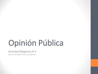 Opinión Pública
Actividad Obligatoria N°3
Alveroni, Antonella │ Brest, Juan Manuel

 