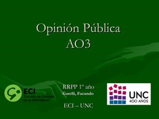 Opinión Pública
AO3
RRPP 1º año
Garelli, Facundo

ECI – UNC

 