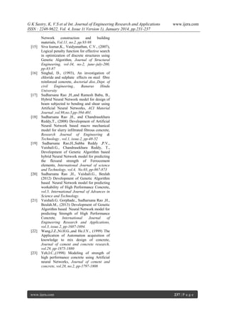 G K Sastry, K, V.S et al Int. Journal of Engineering Research and Applications
ISSN : 2248-9622, Vol. 4, Issue 1( Version 1), January 2014, pp.231-237

[15]

[16]

[17]

[18]

[19]

[20]

[21]

[22]

[23]

www.ijera.com

Network
construction
and
building
materials, Vol.11, no.2, pp.93-98
Siva kumar,K., Vaidyanathan, C.V., (2007),
Logical penalty function for effective search
in optimization of discrete structures using
Genetic Algorithm, Journal of Structural
Engineering, vol-34, no-2, june–july-200,
pp-83-87
Singhal, D., (1993), An investigation of
chloride and sulphate effects on steel fibre
reinforced concrete, doctorial diss.,Dept. of
civil
Engineering.,
Banaras
Hindu
University
Sudharsana Rao ,H.,and Ramesh Babu, B.,
Hybrid Neural Network model for design of
beam subjected to bending and shear using
Artificial Neural Networks, ACI Material
Journal ,vol.98,no.5,pp-394-401.
Sudharsana Rao ,H., and Chandrasekhara
Reddy,T., (2008) Development of Artificial
Neural Network based macro mechanical
model for slurry infiltrated fibrous concrete,
Research Journal of Engineering &
Technology , vol.1, issue.2, pp-48-52
Sudharsana Rao,H.,Subba Reddy ,P.V.,
Vaishali.G., Chandrasekhara Reddy, T.,
Development of Genetic Algorithm based
hybrid Neural Network model for predicting
the flexural strength of Ferrocement
elements, International Journal of science
and Technology, vol.4, No.03, pp-867-873
Sudharsana Rao ,H., Vaishali.G., Beulah
(2012) Development of Genetic Algorithm
based Neural Network model for predicting
workability of High Performance Concrete,
vol.5, International Journal of Advances in
Science and Technology.
Vaishali.G. Gorphade., Sudharsana Rao ,H.,
Beulah.M., (2013) Development of Genetic
Algorithm based Neural Network model for
predicting Strength of High Performance
Concrete,
International
Journal
of
Engineering Research and Applications,
vol.3, issue.2, pp-1687-1694.
Wang,J.Z.,Ni.H.G.,and He.J.Y., (1999) The
Application of Automation acquisition of
knowledge to mix design of concrete,
Journal of cement and concrete research,
vol.29, pp-1875-1880
Yeh,I.C.,(1998) Modeling of strength of
high performance concrete using Artificial
neural Networks, Journal of cement and
concrete, vol.28, no.2, pp-1797-1808

www.ijera.com

237 | P a g e

 