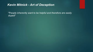 Kevin Mitnick - Art of Deception: 
• "People inherently want to be helpful and therefore are easily 
duped" 
 