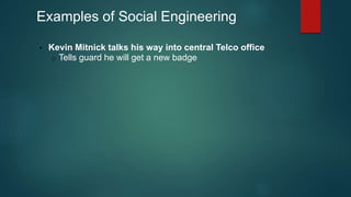 Examples of Social Engineering 
• Kevin Mitnick talks his way into central Telco office 
o Tells guard he will get a new badge 
 