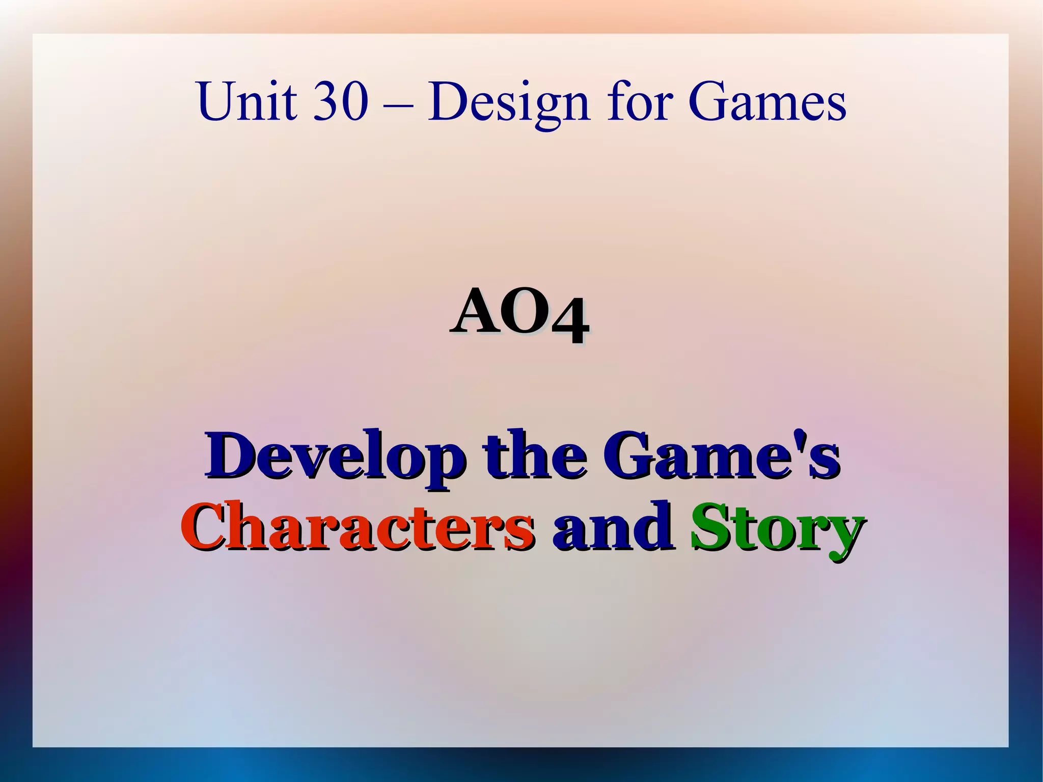 Unit 30 – Design for Games


          AO4

 Develop the Game's
Characters and Story
 
