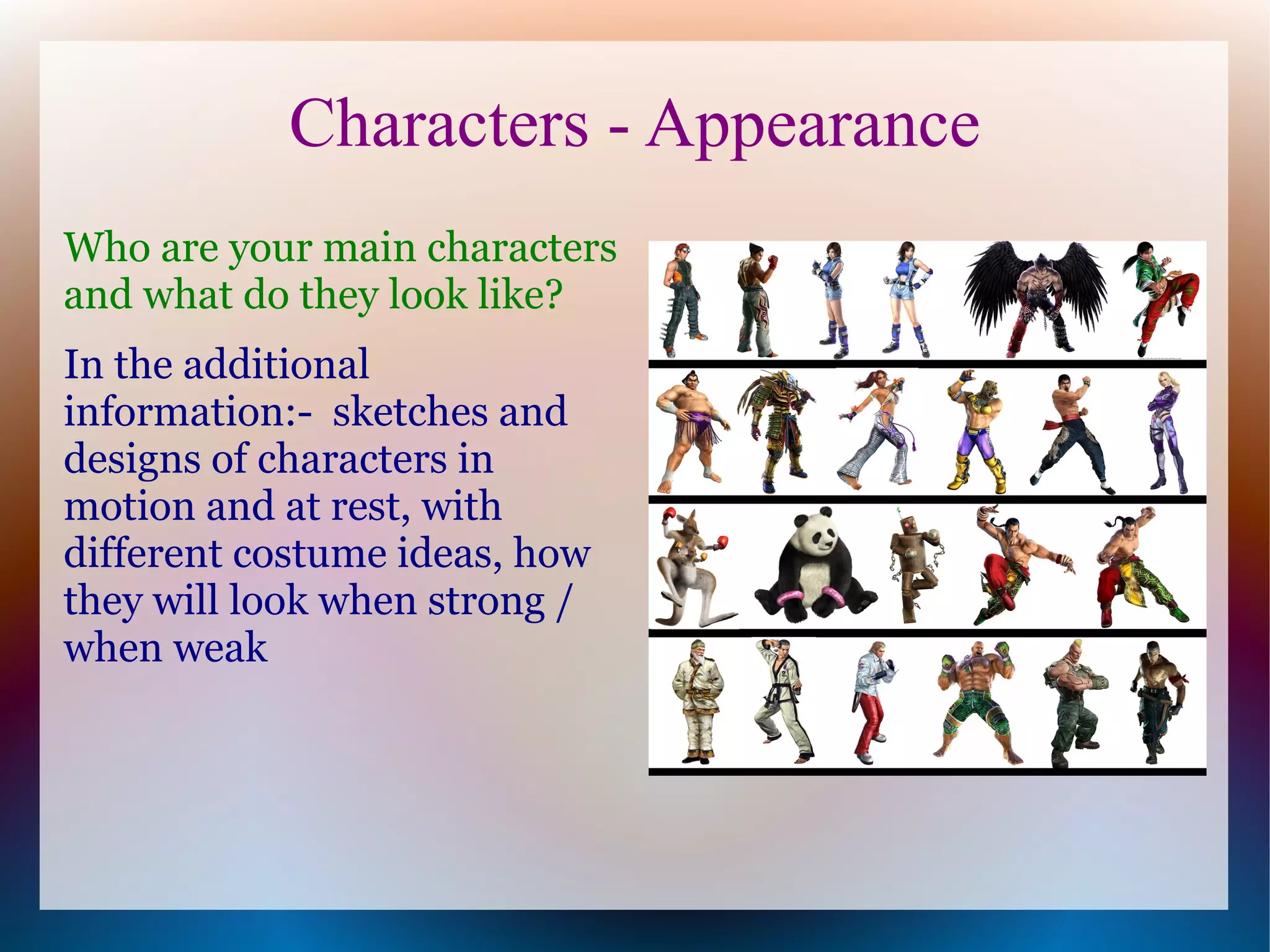 Characters - Appearance
Who are your main characters
and what do they look like?
In the additional
information:- sketches and
designs of characters in
motion and at rest, with
different costume ideas, how
they will look when strong /
when weak
 