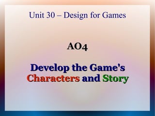 Unit 30 – Design for Games


          AO4

 Develop the Game's
Characters and Story
 