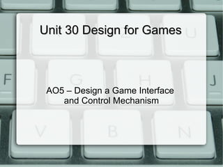 Unit 30 Design for Games



 AO5 – Design a Game Interface
    and Control Mechanism
 