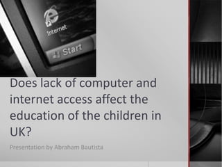 Does lack of computer and internet access affect the education of the children in UK? Presentation by Abraham Bautista 