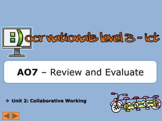 AO7 – Review and Evaluate


 Unit 2: Collaborative Working
 