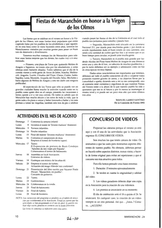 p~
e Maranchón en honor a la Virgen
de los Olmos
Las fiestas que se celebran en el verano en honor a la Vir- cuando pasan las fiestas el día de la Caldereta en el cual todo el
gen de los Olmos, son unas fiestas muy populares que están pueblo nos juntamos para comerla y pasarlo bien.
cogiendo fama por los pueblos de los alrededores y que siguien- - Segundo, Maranchón está ubicado en la carretera
do en esta línea como se viene haciendo estos años, seremos 10s Nacional 211, por donde pasa muchísima gente y por donde se
MarachOnerOs Por muchas gentes Para Pasar un buen accede rápidamente dado el buen estado de esta carretera. esto
rato de distensión y divertimento. unido a la cantidad de coches que hay hoy v al verano que es un
Tenemos muchas ventajas los de Maranchón para cele- buen tiempo para circular, se puede jutar mucha gente.
brar unas fiestas mejores que los demás, las cuales voy a ir enu- -Tercero, Maranchón es el pueblo más grande que hay
merando. desde Alcolea del Pinar hasta Molina de Aragón en una distancia
-Primero, una plaza de Toros que, quitando Molina de entre uno y otro de 63 km., es cabecera de muchos pueblecitos, y
Aragón o Sigüenza, no existe otra por los alrededores, y estas por lo tanto debemos ser su ejemplo y admiración como así fue
últimas están bastante alejadas. Todos sabemos que el día de la en otras épocas no muy lejanas.
comda vienen a verla gente de Arcos de Jalón, Iruecha, Medina- Dadas estas características tan importantes que tenemos,
celi, ~ n ~ u i t a ,Luzón, Ciruelos del Pinar, Clares, Codes, Judes, debemos ser todo el pueblo conscientes de ello y cooperar todos
~ a ~ i d e s ,~aina,Mazarete,Anquela del Ducado, Selas, Mochales Y poniendo nuestro granito de arena, y no dejarnos llevar por la
hasta algunos de Molina de Aragón y esto sin darle casi ninguna comodidad o apatía, diciendo esto a mí no me corresponde,sino
publicidad. al contrario estar contentos y orgullosos de que nuestras Fiestas
El espectáculo de los Toros que sólo se puede ver en del Verano están a la altura de lo que nuestro pueblo ha sido y
grandes ciudades llama mucho la atención cuando estás en tu queramos que sea en el futuro y por lo menos se mantengan al
pueblo como quien dice en el campo, pasando las vacaciones y mismo nivel y si puede ser un poco más alto que estos últimos
tienes opción a ir a ver una corrida. De todos es sabido que en tres años.
Marachón hay mucha afición a los toros de toda la vida, que la
gente sube a la plaza a cantar y beber limonada a bailar y los más MANUEL LAREO SANTISO
jóvenes a torear las vaquillas, también esto nos da pie a celebrar De la Comisión de Fiestas 1993
ACTIVIDADES EN EL MES DEAGOSTO
Domingo 7 Comienza la semana infantil
Lunes 8 Iniciamosel máster de "Jóvenesmaduros"(frontenis).
Miércoles 9 Torneos infantiles.
Domingo 14 Finales infantiles.
Lunes 15 Final del máster "Jóvenesmaduros" (frontenis).
Martes 16
Miércoles 17
Jueves 18
Viernes 19
Sábado 20
Domingo 21
Lunes 22
Martes 23
Miércoles 24
Jueves 25
Viernes 26
Lunes 28
Comienza el campeonato de mus.
Empieza el torneo de frontenis (open).
Teatro.
11 Exposición de pintura de Resti Cendejas
"Apuntesde mis viajes por España".
Comenzamos el torneo de baloncesto.
Asamblea en local Asociación.
Concurso de videos.
Guateque con música de los años 60.
Empieza el torneo de futbito.
Actuación del mago Allende (sin confirmar).
Presentación del libro escrito por Nicanor Fraile
(Nicar),"Maranchón,mi pueblo".
Conciertode guitarras.
Teatro.
Gastronómico.
Colaboramosen la ronda.
Final de baloncesto.
Final de futbito.
Final de frontenis.
NOTA: Las iariacioiies del progrnmn se pondráii en el tnblóii de nn~iti-
cios que ii:stnlaremos en In Asociación. Tened en cuenta que Ins
nctiíiifndcs ic /ion progrntnado en el ines de abril. Si queréis rez-
Ifnr nlgo iiuezio,poneros en coiitncto coi1 la Iurltn Directizn.
Las Irclrns i1~.comi~~nzose indicariiil unos riíns arites.
CONCURSO DE VIDEOS
Preparad las cámaras porque el verano ya está
aquí y con él una de las actividades que la Asociación
organiza: EL CONCURSO DE VIDEOS.
Sois muchos los que tenéis cámara de video. Os
animamos a que las uséis para mostrarnos aspectos dife-
rentes de nuestro pueblo. No obstante, deberíais pensar
en hacerlo sobre aspectos distintos, menos vistos, o hacer-
lo de forma original para evitar así repeticiones y que el
concurso sea más atractivo para todos.
Para ello hemos pensado unas bases mínimas:
1. Duración: 15minutos aproximadamente.
2. Se tendrá en cuenta la originalidad y calidad
del video.
3. Los videos ganadores deberán dejar una copia
en la Asociación para la creación de una videoteca.
4. Los premios se anunciarán en su momento.
El día de celebración será el 18 o quizás el 21. Se
anunciará. En cualquier caso, la creación de un video-
siempre es un reto personal. Así que... ilistos..? Cáma-
ra... iiACCION!!
MARANCHON -
 