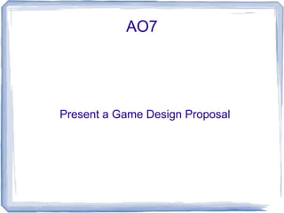AO7




Present a Game Design Proposal
 