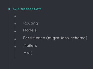 RAILS: THE GOOD PARTS
Routing
Models
Persistence (migrations, schema)
Mailers
MVC
 