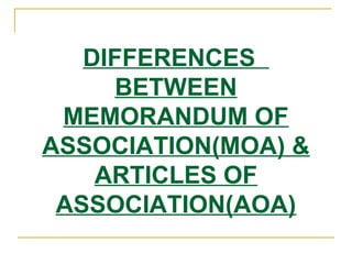 DIFFERENCES
BETWEEN
MEMORANDUM OF
ASSOCIATION(MOA) &
ARTICLES OF
ASSOCIATION(AOA)
 