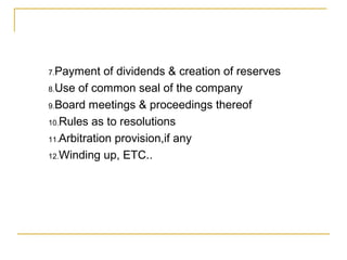 7.Payment of dividends & creation of reserves
8.Use of common seal of the company
9.Board meetings & proceedings thereof
10.Rules as to resolutions
11.Arbitration provision,if any
12.Winding up, ETC..
 