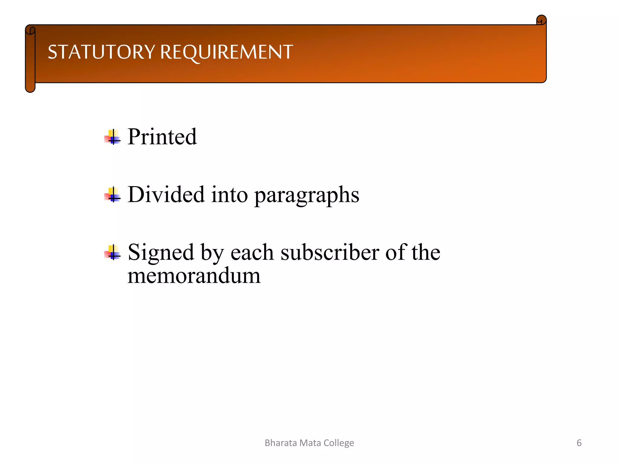 STATUTORY REQUIREMENT
Printed
Divided into paragraphs
Signed by each subscriber of the
memorandum
6Bharata Mata College
 