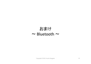 Copyright © 2012 Yuuichi Akagawa 33
おまけ
～ Bluetooth ～
 