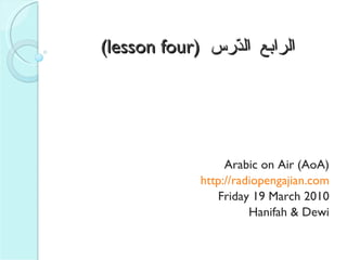 (lesson four)  الرابع   الدّرس Arabic on Air (AoA) http://radiopengajian.com Friday 19 March 2010 Hanifah & Dewi 