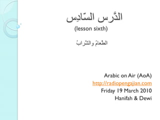 ‫ال َسط ال ّادِط‬
    ‫غ‬      ‫ذ‬
  (lesson sixth)

  ُ ‫ال َعا ُ ّال َشا‬
  ‫ّط م ّش ب‬




                Arabic on Air (AoA)
           http://radiopengajian.com
               Friday 19 March 2010
                     Hanifah & Dewi
 