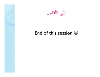 .. ‫إَﻰ اﻟﱢﻘﺎء‬
        ‫ِﻟﻰ ﻠ ء‬


End of this session ☺
 