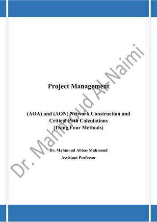 Project Management
(AOA) and (AON) Network Construction and
Critical Path Calculations
(Using Four Methods)
Dr. Mahmoud Abbas Mahmoud
Assistant Professor
 