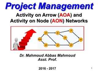 Project Management
Dr. Mahmoud Abbas Mahmoud
Asst. Prof.
2016 - 2017
Activity on Arrow (AOA) and
Activity on Node (AON) Networks
1
 