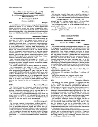 AOAC METHODS (1980) NATURAL PRODUCTS 87
d-trans-Allethrin (dl-Z-Allyl-4-hydroxy-3-methyl-Z-
cyclopentene-1 Ester of d-trans-Z,Z-Dimethyl-3-
(Z-methylpropenyl)cyclopropanecarboxylic Acid) (45)
Official Final Action
6.155
Gas Chromatographic Method
(Caution: See 51.041.)
Principle
d-trans-Allethrin is dild in acetone contg dibutyl phthalate as
internal std. Ratios of GLC peak hts of d-trans-allethrin and
dibutyl phthalate in sample and std are compared for quant.
detn. Method is applicable to both tech. d-trans-allethrin and
various formulations of it. Not applicable to formulations contg
large amt MGK Repellent 874 (2-hydroxyethyl-n-octyl sulfide).
6.156 Apparatus and Reagents
(a) Gas chromatograph.-Equipped with flame ionization de-
tector and 1.2 m (4') x 4 mm id glass column packed with 5%
OV-1 (Analabs, Inc.) on 80-100 mesh Chromosorb W (HP).
Operating conditions: temps (O)--column 165, injection port 230,
detector 230; gas flows (ml/min)-N carrier gas 125, air 350-400,
H 40-50; sensitivity-10-9 amp full scale, attenuation 4x for
tech. material, 10-9
amp full scale, attenuation 1for formulations.
Before use, condition column 2-3 hr at 275° with N flow 50
mL/min. If necessary, vary column temp. or gas flow to attain
retention times of ca 4 and 7 min for internal std and d-trans-
allethrin, resp. Also vary detector sensitivity or injection vol. to
attain ;;.100 mm peak ht for each compd (ca 16 JLg d-trans-
allethrin). Theoretical plates/ft must be >200.
Calc. theoretical plates/ft (N) as follows: N = 16U/(M2 x F),
where L = retention of GLC peak in mm; M = peak baseline
produced by drawing tangents to points of inflection of peak;
and F = length of column (ft).
(b) Internal std soln.-4.0 mg dibutyl phthalate/mL acetone.
(c) d-trans-Allethrin std solns.-(1) Soln 1.-Approx. 4
mg/mL. Accurately weigh ca 1.0 g d-trans-allethrin (available
from McLaughlin Gormley King Co., 8810 Tenth Ave N, Min-
neapolis, MN 55427) into 50 mL vol. flask and dil. to vol. with
acetone. Pipet 20 mL this soln into 100 mL vol. flask, add 50 mL
internal std soln by pipet, and dil. to vol. with acetone. Use this
soln for detn of tech. material. (2) Soln 2.-Approx. 1 mg/mL.
Pipet 25 mL Soln 1 into 100 mL vol. flask and dil. to vol. with
acetone. Use this soln for detn of d-trans-allethrin in formula-
tions.
6.157 Preparation of Sample
(a) Technical material.-Accurately weigh sample contg ca
1.0 g d-trans-allethrin into 50 mL vol. flask and dil. to vol. with
acetone. Pipet 20 mL aliquot into 100 mL vol. flask, add 50 mL
internal std soln by pipet, and dil. to vol. with acetone.
(b) Formulations.-Accurately weigh sample contg ca 200 mg
d-trans-allethrin into 50 mL vol. flask, add 25 mL internal std
soln by pipet, and dil. to vol. with acetone. Pipet 25 mL aliquot
into 100 mL vol. flask and dil. to vol. with acetone.
6.158 Gas Chromatography
(a) Technical material.-Inject aliquots (ca 3 JLL) std Soln 1
until ratio of d-trans-allethrin:dibutyl phthalate peak hts varies
<1% for successive injections. Repeat with sample soln, fol-
lowed by duplicate injections of std soln. If peak ht ratios differ
> ± 1% from previous std injections, repeat series of injections.
(b) Formulations.-Proceed as in (a), using std Soln 2. Repeat
std injections after each series of 3 sample injections. If peak ht
ratios differ >±1.5% from previous std injections, repeat injec-
tions.
6.159 Calculations
(a) Technical material.-Calc. peak ht ratios for duplicate std
injections before and after sample injections and average the 4
values. Calc. and average peak ht ratios for sample injections.
% d-trans-Allethrin = (W' x P x R)/(W x R'),
where W' and W = g std and sample, resp.; P = % purity of std;
and R' and R = peak ht ratios of std and sample, resp.
(b) Formulations.-Calc. avo for all std peak ht ratios and for
sample peak ht ratios.
% d-trans-Allethrin = (W' x P x R x 2)/(W x R'),
where W' = g std in final diln.
DERRIS AND CUBE POWDER
Rotenone
Crystallization Method (46)~fficial Final Action
(Caution: See 51.049 and 51.084.)
6.160 Reagents
(a) Purifiedrotenone.-Dissolve rotenone in boiling eCI.; cool
in refrigerator or ice bath at 0-10° until pptn of rotenone-Cel.
solvate stops. Filter thru buchner and wash once or twice with
ice-cold CCI•. Conc. filtrate, crystallize, and filter as before.
Transfer cryst. residue to beaker, add ca twice their vol. alcohol,
and heat nearly to boiling. (Crystals need not dissolve com-
pletely.) Cool to room temp., filter thru buchner, and draw air
thru cryst. residue until most alcohol is removed. Remove
rotenone from funnel, dry in air, and finally heat 1 hr at 105°.
Mp, detd in Pyrex, of purified material should be 163-164°.
(Mother liquors may be concd and rotenone-CCI. solvate allowed
to crystallize. Cryst. material may be used for further purification,
or kept for prepn of wash solns or for seeding to induce crystn
in detn.)
(b) Rotenone-CCI. solvate.-Ppt rotenone from CCI. soln,
filter by suction, and dry in air.
(c) Rotenone-CCI. wash soln.-Sat. eel. at 0°, and keep at 0°
during use.
(d) Alcohol saturated with rotenone at room temp.
(e) Charcoal, activated.-Norit-A neutral, or equiv.
6.161 Preparation of Solution
(a) Weigh 30 g (if sample contains >7% rotenone, use amt
to give 1.0-1.5 g rotenone in 200 mL aliquot) finely powd root
and 10 g of the C, (e), into 500 mL g-s erlenmeyer. Add 300 mL
CHCI3, measured at known room temp.; fasten stopper securely
and place flask on shaking machine. Agitate vigorously ;;.4 hr,
preferably interrupting shaking with overnight rest (or flask may
be shaken continuously overnight). Rapidly filter mixt. into
suitable flask, using fluted paper without suction and keeping
funnel covered with watch glass to avoid evapn loss. Stopper
flask and adjust temp. of filtrate to that of original CHCI3 •
(b) Alternative extraction method.-If sample has ratio of
rotenone to total ext of >0.4, use amt contg 1.0-1.5 g rotenone
and successively ext 4 times with CHCI3, using 300 mL CHCI3
and 4 hr agitation for first extn as in (a) and 200 mL and 2 hr
each for other extns. Filter after each extn and return marc to
flask for extn with fresh solv. Finally combine exts, evap. almost
to dryness, and use entire ext to det. rotenone.
(c) Extraction method for formulations containing 0.75-1.0%
rotenone with or without sulfur and/or pyrethrins.-Weigh two
50 g portions sample into sep. 500 mL g-s erlenmeyers. Add 5
g of the C and 300 mL CHCI3, measured at known room temp.,
to each. Stopper and continue as in (a).
 