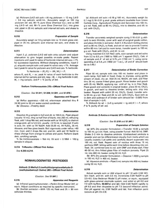 AOAC METHODS (1980) AMITROLE 107
(c) Picloram-2,4-D std soln.-(4 mg picloram + 12 mg 2,4-D
+ 3.6 mg salicylic acid)/mL. Accurately weigh ca 100 mg
picloram ref. std, 99+% pure (Dow Chemical Co.). and ca 300
mg 2,4-0 ref. std, 99+% pure (Dow Chemical Co.l. into glass
vial, pipet in 25 mL salicylic acid internal std soln, and shake to
dissolve.
6.310 Preparation of Sample
Accurately weigh ca 1.6 g sample into ca 10 dram glass vial,
pipet in 25 mL salicyclic acid internal std soln, and shake to
dissolve.
6.311 Determination
Inject 2 J-LL picloram-2,4-D std soln onto column and adjust
attenuation to give largest possible on-scale peaks. Repeat
injections until peak ht ratios of herbicide:internal std vary ",,1%
for successive injections. Without changing conditions, inject 2
J-LL aliquots sample soln until peak ht ratios vary ",,1%. Average
last 2 peak ht ratios for picloram and 2,4-D and calc. % herbicide.
% Herbicide = (RJRs) x (Ws/Wx) x P,
where Rx and Rs = avo peak ht ratios of each herbicide to the
internal std for sample and std, resp.; Ws = mg herbicide in std;
Wx = mg sample; and P = % 'purity of std.
6.312
Sodium Trichloroacetate (79)--Official Final Action
(Caution: See 51.011, 51.039, 51.041, and 51.070.)
Apparatus and Reagent
(a) Reflux apparatus.-250 mL erlenmeyer attached thru "$
24/40 joint to 50 cm water-cooled condenser.
(b) Dioxane.-Freshly distd.
6.313 Determination
Dissolve 25 g sample in H20 and dil. to 100.0 mL. Pipet aliquot
(usually 10 mLl. titrg ca half that of blank, into 250 mL refluxing
flask, add 1 drop Me red, and neutze with ca 1N H2S04 to distinct
orange-pink. pH is 5.3-5.5; usually <0.15 mL is required. If soln
is acid, titr. with ca 1N NaOH. Add 25.00 mL 1N H2S04, 35 mL
dioxane, and few glass beads. Boil vigorously under reflux ~60
min. Cool, add 2 drops Me red, and titr. with std 1N NaOH to
sharp change from orange to yellow end point. Perform blank
detn, omitting sample.
% Na trichloroacetate = Net mL 1N acid x 0.1854 x 100/g
sample in aliquot.
6.314 Trifluralin-Official First Action
See 6.203~.214.
NONHAlOGENATED PESTICIDES
Aldicarb (2-Methyl-2-(methylthio)propionaldehyde-O-
(methylcarbamoyll Oxime) (BO)--Official Final Action
(Caution: See 51.041.)
6.315 Apparatus and Reagents
(a) Infrared spectrophotometer.-Perkin-Elmer Model 337, or
equiv. Adjust conditions as required by specific instrument.
(b) Soxhlet extractor.-With 125 mL flask and 25 x BO mm
cellulose thimble.
(c) Aldicarb std soln.-D.18 g/100 mL. Accurately weigh (to
0.1 mg) 0.1B±0.01 g anal. grade aldicarb (available from Union
Carbide Corp., Agricultural Products and Services) into 100 mL
g-s vol. flask, add ca 80 mL CH2CI2, mix to dissolve, and dil. to
vol. with CH2CI2 •
6.316 Determination
Transfer accurately weighed sample contg 0.1B±0.01 g aldi-
carb to extn thimble, cover with wad of surgical grade cotton,
and place thimble in extractor. Add 2-3 Alundum boiling stones
and ca BO mL CH2CI2 to flask, and ext at rate to provide 5 extns
within 60 min. Let cool to room temp., transfer quant. to 100 mL
g-s vol. flask with CH2CI2, and dil. to vol.
Using matched 0.5 mm NaCI cells, scan sample and std solns
from 5.2 to 6.0 J-Lm (1900 to 1600 cm-') against CH2CI2• Calc. A
of sample and A' of std at 5.75 J-Lm (1740 cm-'I. using corre-
sponding A at 5.4 J-Lm (1850 cm-') as 10, (A and A' should both
be ca 0.45.)
6.317 Determination of Binder Correction
Pipet 50 mL sample soln into 100 mL beaker and place in
room temp. H20 bath in hood. Evap. to dryness, using gentle
stream of clean, dry air. Add 25 mL MeOH, stir well, and filter
thru 30 mL coarse fritted glass gooch. Rinse beaker and gooch
with 25 mL MeOH, applying vac. until all liq. is in filter flask.
Place gooch and contents in original beaker, place 20 mL CH2 CI2
in gooch, and swirl to dissolve binder, letting solv. drip into
beaker. Repeat with addnl 20 mL CH2CI2• Quant. transfer solv.
to 50 mL g-s vol. flask and dil. to vol. with CH2CI2 • Scan soln as
in detn and subtract A of binder soln (should be <0.005) from
that of sample (=~A).
% Aldicarb by wt = (~A/g sample) x (g std/A') x P, where
P is % purity of ref. std.
Amitrole (3-Amino-s-triazole) (B1)--Official Final Action
(Caution: See 51.018 and 51.041.)
6.318 Preparation of Sample Solution
(a) 50% Dry powder formulation.-Transfer 10.00 g sample
to 100 mL g-s vol. flask, using powder funnel. Add 50 mL DMF.
Shake 2-3 min to dissolve amitrole. (Undissolved amitrole is
powder and can be differentiated visually from inerts which are
usually crystals.) Let settle and carefully decant supernate into
100 mL vol. flask. Repeat extn of residue with three 15 mL
portions DMF, letting settle each time before decanting into vol.
flask. Dil. combined exts to vol. with DMF and shake well. Filter
40-50 mL thru fritted glass filter of medium porosity. Pipet 25
'TlL into 400 mL beaker contg 50 mL H20.
(b) 90% Dry powder formulation.-Dissolve 1.0000 9 sample
in 100 mL H2 0 in 400 mL beaker.
(c) Aqueous amitrole.-Pipet 5 mL sample into 400 mL beaker
contg 50 mL H2 0.
6.319 Determination
Adjust sample soln or dild aliquot to pH 1.8 with 0.5N HCI.
Stir mech. and titr. with 0.5 mL increments 0.5N NaOH to pH
3.5-4.0. (Use Beckman Model G pH meter, or equiv., equipped
with glass-calomel electrode system, and stdzd at pH 4.0 and
7.0 with buffers, 50.007(c) and (d).) Add 0.5N NaOH rapidly to
pH 6.5 and then dropwise to pH 7.5 (second inflection point).
Plot pH against mL 0.5N NaOH and det. first inflection point
(occurs at pH 2.5-2.9).
 