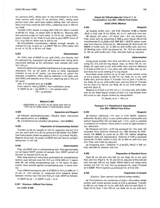 AOAC METHODS (1980) PARAQUAT 109
mL portions CHCI3• When solv. ht has diminished to 2-3 mm,
rinse column with three 10 mL portions CHCI3 , letting each
portion enter diat. earth layer before adding next. Let column
drain and rinse outlet tip with CHCI3, collecting rinse in 250 mL
vol. flask.
Transfer CHCI3 eluate to evapg dish (125 mm diam.) marked
at 40-50 mL. Evap. on steam bath to 40-50 mL. Remove dish
and continue evapn at room temp. to 10-15 mL. Using CHCI3,
quant. transfer to vol. flask of such size to give DDVP concn of
0.5-1.0 g/100 mL when soln is dild to vol.
(b) Emulsifiable concentrates.-Weigh enough sample, to
nearest 0.2 mg, to give ca 1 g DDVP/l00 mL CHCI3 when dild
to vol. in 10,25, or 50 mL vol. flask.
6.327 Determination
Oil. CHCI3 soln of DDVP to vol. with CHCI3, mix thoroly, and
fill calibrated liq. absorption cell with sample soln. Using same
instrument settings as for calibration, scan sample soln over
10.7-9.9 fLm.
Examine spectra for possible interference and use appropriate
absorption min. as ref. point. (If solvs or other ingredients
interfere at one of ref. points, use alternative ref. point.) For
example, (3-naphthol, often used as stabilizer in fly baits, exts
with CHCI, and absorbs at ca 10.5 fLm, requiring use of 10.0 fLm
ref. point.
Calc. A of sample soln as in 6.325.
From calcd A, read g DDVP/L from calibration curve.
% DDVP by wt = [(g DDVP/L) x mL sample solnJl
(10 x g sample).
Method /I (84)
(Applicable to ca 0.5% (w/w) spray soln and ca
1.0% (w/w) cattle spray in hydrocarbon solvs)
6.328 Apparatus and Reagent
(a) Infrared spectrophotometer.-Double beam instrument
with specifications as in 6.324(a).
(b) 2,2-Dichlorovinvl dimethvl phosphate.-See 6.324(c).
6.329 Preparation of Compensating Solvent
Transfer ca 30 mL sample to 125 mL separator and ext (2-3
min per extn) with 4 ca 30 mL portions 0.5N NaOH. Dry DDVP-
free hydrocarbon phase by passing it thru 2-3 g anhyd. Na2S04 •
Reserve dried solv. for prepn of DDVP std soln and as compen-
sating solv. in ref. cell.
6.330 Determination
Prep. std DDVP soln in compensating solv. that approximates
(on wt basis) DDVP content of sample. Calc. DDVP content of
std soln to nearest 0.01 % by wt.
After detg optimum instrument parameters for compensation
technic, scan std soln over 9.9-10.7 fLm (1010-935 cm-1 ) region
with ref. cell contg compensating solv. in ref. beam of spec-
trophtr. Scan sample against compensating solv. in same man-
ner.
From differential spectra, det. A of DDVP at 10.2 fLm (980 cm-1
)
of std, A', and sample, A, measured from baseline drawn
between minima near 10.0 and 10.6 fLm. Calc. DDVP as follows:
% DDVP by wt = % DDVP in std x A/A'.
6.331 Diazinon-Official First Action
See 6.431-6.435.
6.332
Diquat (6,7-Dihydrodipyrido (1,2008:2',1 '-c)
Pyrazinediium Ion) (85)-Official Final Action
AOAC-CIPAC Method
Reagents
(a) Acetate buffer soln.-pH 4.05. Dissolve 10.88 g NaOAc
.3H20 in H20, add 19 mL HOAc, dil. to 2 L with H20, and mix.
(b) Diquat std solns.-(1) Stock soln.-0.2 mg diquat/mL.
Prep. stock soln by dissolving 0.1968 g pure diquat dibromide
monohydrate (C'2H'2N2Br2.H20, MW 362.1; 50.87% cation; avail-
able from Chevron Chemical Co., 940 Hensley St, Richmond, CA
94804) in buffer soln, dil. to 500 mL with buffer soln, and mix.
(2) Working soln.-O.02 mg diquat/mL. Oil. 10.0 mL stock soln
to 100 mL with buffer soln. Prep. dild stds fresh as required.
6.333 Determination
Using buret, transfer 10.0, 20.0, and 30.0 mL std diquat soln,
contg 0.2, 0.4, and 0.6 mg diquat, resp., to three 100 mL vol.
flasks, dil. each soln to vol. with buffer soln, and mix. Measure
A of stds at 310 nm in 1 cm silica cell, with buffer soln as ref.,
and draw std curve relating A to mg diquat.
Accurately weigh portion (w g) of well mixed sample contg
ca 0.5 g diquat, transfer to 250 mL vol. flask, dil. to vol. with
buffer soln, and mix (Soln 1). Transfer 10.0 mL Soln 1to 200 mL
vol. flask, dil. to vol. with buffer soln, and mix (Soln 2). Transfer
5.0 mL Soln 2 to 100 mL vol. flask, dil. to vol. with buffer soln,
and mix (Soln 3).
Measure A of Soln 3 at 310 nm in 1 cm silica cell, with buffer
soln as ref. Read diquat content of Soln 3 (V mg) directly from
std curve or calc. diquat content by interpolation.
6.334
% Diquat, w/w = 100 V/w.
Paraquat (1,1'·Dimethyl·4,4'·bipyridinium
Ion) (85)-Official Final Action
Reagents
(a) Sodium dithionite.-l% soln in O.lN NaOH. (Sodium
dithionite, Na2S20 4.2H20, is also called sodium hydrosulfite and
sodium hyposulfite.) Do not keep soln >3 hr; solid is unstable
in presence of moisture. Store solid in small air-tight bottles in
vac. desiccator.
(b) Paraquat std soln.-0.25 mg paraquat/mL. Dry anal. std
(available from Chevron Chemical Co., 940 Hensley St, Rich-
mond CA 94804) to const wt at 100-120° before weighing
(para~uat salts are hygroscopic). Dissolve 0.1728 g 'paraquat
dichloride (72.40% cation) in H2 0, dil. to 500 mL with H20, and
mix. Prep. soln fresh as required.
(c) Extracting soln.-Dissolve 11 g Na2S04.10H20 in 500 mL
H20, add 500 mL alcohol, and mix.
6.335 Preparation of Standard Curve
Pipet 50 mL std soln into 250 mL vol. flask, dil. to vol. with
H20, and mix. Pipet 5,10,15, and 20 mL aliquots ofthis dild std
soln into sep. 100 mL vol. flasks. (When dild to vol. these solns
contain 2.5, 5.0, 7.5, and 10.0 fLg paraquat/mL, resp.) Proceed
as in 6.337. Plot A against fLg paraquat/mL at final diln.
6.336 Preparation of Sample
(Caution: Open aerosol can behind safety shield.)
(a) Formulations not containing oil base.-Accurately weigh
portion well mixed sample contg ca 0.25 g paraquat. Transfer
to 500 mL vol. flask, dil. to vol. with H20, and mix well (Soln 1).
Pipet 10 mL Soln 1 into 100 mL vol. flask, dil. to vol. with H20,
 