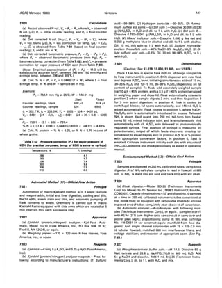 AOAC METHODS (1980) NITROGEN 127
7.020 Calculations
(a) Record observed N vol., Vo = R2 - R" where Vo = observed
N vol. (ttL). R, = initial counter reading, and R2 = final counter
reading.
(b) Det. corrected N vol. (in ttL), Vc = Vo - (Vb + Vt), where
Vb = vol. blank (ttL), Vt = vol. correction for temp. (ttL) = C,(t2
- t,). Cf is obtained from Table 7:01 (based on final counter
reading); t2 and t, are in OK.
(c) Det. corrected barometric pressure, Pc = Po - (Pb + Pv).
where Po = observed barometric pressure (mm Hg), Pb =
barometric temp. correction (from Table 7:02), and Pv = pressure
correction for vapor pressure of KOH soln (from Table 7:03).
(Note: Empirical approximation of (Pb + Pv ) = 11.0 will be
satisfactorily accurate for Po between 740 and 780 mm Hg and
syringe temp. between 298 and 305°K.)
(d) Calc. % N = (Pc x Vc x 0.0449)/(T x W). where T = final
syringe temp. in oK and W = sample wt in mg.
Example:
Po = 750.1 mm Hg at 25°C; W = 148.91 mg
Start Finish
Counter readings, blank 500 ILL 524 ILL
Counter readings, sample 524 6955
t, = 302.rK, t2 = 303.00
K, Vo = 6955 - 524 = 6431 ILL
Vc = 6431 - [24 + C,(t2- t,)] = 6431 - (24 + 35 x 0.3) = 6396
ttL
Pc = 750.1 - (3.1 x 9.6) = 737.4
% N = (737.4 x 6396 x 0.04493)/(303.0 x 148.91) = 4.69%
(e) Calc. % protein = % N x 6.25, or % N x 5.70 in case of
wheat grains.
Table 7:03 Pressure correction (Pv) for vapor pressure of
KOH (for practical purposes, temp. of KOH is same as syringe)
7.021
Temperature, OK Pv (mm Hg)
288
293
298
303
308
313
4.1
5.7
7.4
9.6
12.5
16.5
Automated Method (tt)-Official Final Action
Principle
Automation of macro Kjeldahl method is in 6 steps: sample
and reagent addn, initial and final digestion, cooling and diln,
NaOH addn, steam distn and titrn, and automatic pumping of
flask contents to waste. Chemistry is carried out in macro
Kjeldahl flasks equipped with side arms which are rotated at 3
min intervals thru each successive step.
7.022 Apparatus
(a) Kjeldahl (protein/nitrogen) analyzer. -Kjel-Foss Auto-
matic, Model 16210 (Foss America, Inc., PO Box 504, Rt 82,
Fishkill, NY 12524). or equiv.
(b) Weighing papers.-120 x 120 mm N-free tissues, Foss
America, Inc., or equiv.
7.023 Reagents
(a) Kjel-tabs.-Contg 5 g K2S04and 0.25 g HgO (Foss America,
Inc.).
(b) Kjeldahl (protein/nitrogen) analyzer reagents.-Prep. fol-
lowing according to manufacturer's instructions: (1) Sulfuric
acid.-96--98%. (2) Hydrogen peroxide.-30-35%. (3) Ammo-
nium sulfate std solns.-(a) Std soln I.-Dissolve 30.000±0.030
g (NH4)2S04 in H20 and dil. to 1 L with H20. (b) Std soln 11.-
Dissolve 0.750±0.001 g (NH4)2S04 in H20 and dil. to 1 L with
H20. (4) Mixed indicator soln.-Dissolve 1.000 g Me red and
0.250 g methylene blue in alcohol and dil. to 1 L with alcohol.
Dil. 10 mL this soln to 1 L with H20. (5) Sodium hydroxide-
sodium thiosulfate soln.-40% NaOH-8% Na2S20 3.5H20. (6) Di-
lute sulfuric acid soln.--fJ.6%. Dil. 30 mL 96--98% H2S04to 5 L
with H20.
7.024 Determination
(Caution: See 51.019, 51.030, 51.065, and 51.070.)
Place 3 Kjel-tabs in special flask (500 mL of design compatible
to Foss instrument) in position 1. Shift dispenser arm over flask
and depress H2S04 lever, initiating simultaneous addn of 10 mL
30-35% H20 2 and 12-15 mL 96--98% H2S04 (depending on fat
content of sample). To flask, add accurately weighed sample
(ca 1.0 g if <45% protein, and ca 0.5 g if >45% protein) wrapped
in weighing paper and close lid. Flask automatically rotates to
position 2 where sample digests 3 min, and then to position 3
for 3 min addnl digestion. In position 4, flask is cooled by
centrifugal blower, lid opens automatically, and 140 mL H20 is
added automatically. Flask rotates to position 5, where NaOH-
Na2S20 3 soln is automatically introduced in excess. Released
NH3 is steam distd Quant. into 200 mL tall-form titrn beaker
contg 50 mL mixed indicator soln, and is simultaneously titrd
automatically with dil. H2S04soln delivered by photometrically
regulated syringe. Final position of syringe is measured by
potentiometer, output of which feeds electronic circuitry for
conversion to visual display and/or printout in % Nor % protein
with appropriate conversion factors. In position 6, flask is
emptied. Calibrate instrument initially each day with aliquots of
(NH4)2S04 std solns and check periodically as stated in operating
manual.
Semiautomated Method (12)-Official Final Action
7.025 Principle
Samples are digested in 250 mL calibrated tubes, using block
digestor. A of NH3-salicylate complex is read in flowcell at 660
nm, or NH3, is distd into std acid and back-titrd with std alkali.
7.026 Apparatus
(a) Block digestor.-Model BD-20 (Technicon Instruments
Corp.) or Model DS-20 (Tecator, Inc., 1898 S Flatiron Ct, Boulder,
CO 80301). Capable of maintaining 410° and digesting 20 samples
at a time in 250 mL calibrated volumetric tubes constricted at
top. Block must be equipped with removable shields to enclose
exposed area of tubes comfJ:etely at or above ht of constriction.
(b) Automatic analyzer.-AutoAnalyzer with following mod-
ules (Technicon Instruments Corp.), or equiv.: Sampler II or IV
with 40/hr (2: 1) cam (higher ratio cams result in carry-over and
poorer peak sepn); proportioning pump III; NH3 anal. cartridge
No. 116-D531-01 (or construct equiv. manifold from flow dia-
gram); AAII single channel colorimeter with 15 x 1.5-2.0 mm
id tubular flowcell, matched 660 nm interference filters, and
voltage stabilizer; and recorder of appropriate span. (See Fig.
7:01.)
7.027 Reagents
(a) Phosphate-tartrate buffer soln.-pH 14.0. Dissolve 50 g
NaK tartrate and 26.8 g Na2HP04.7H20 in 600 mL H20. Add
54 g NaOH and dissolve. Add 1 mL Brij-35 (Technicon Instru-
ments Corp.), dil. to 1 L with H20, and mix.
 