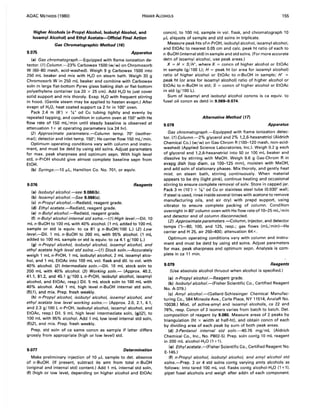 AOAC METHODS (1980) HIGHER ALCOHOLS 155
Higher Alcohols (n-Propyl Alcohol, Isobutyl Alcohol, and
Isoamyl Alcohol) and Ethyl Acetate-Official Final Action
Gas Chromatographic Method (16)
9.075 Apparatus
(a) Gas chromatograph.-Equipped with flame ionization de-
tector. (1) Column.-23% Carbowax 1500 (w/w) on Chromosorb
W (60-80 mesh, acid-washed). Weigh 9 g Carbowax 1500 into
250 mL beaker and mix with H20 on steam bath. Weigh 30 g
Chromosorb W in 250 mL beaker and combine with Carbowax
soln in large flat-bottom Pyrex glass baking dish or flat-bottom
polyethylene container (ca 20 x 25 cm). Add H2 0 to just cover
solid support and mix thoroly. Evap. H20 with frequent stirring
in hood. (Gentle steam may be applied to hasten evapn.) After
evapn of H20, heat coated support ca 2 hr in 100° oven.
Pack 2.4 m (8') x 1.4" od Cu tubing tightly and evenly by
repeated tapping, and condition in column oven at 150° with He
flow rate of 150 mL/min until steady baseline is observed at
attenuation 1x at operating parameters (ca 24 hr).
(2) Approximate parameters.-Column temp. 70° (isother-
mal); detector and inlet temp. 150°; He carrier flow 150 mL/min.
Optimum operating conditions vary with column and instru-
ment, and must be detd by using std solns. Adjust parameters
for max. peak sharpness and optimum sepn. With high level
std, n-PrOH should give almost complete baseline sepn from
EtOH.
(b) Syringe.-10 ILL, Hamilton Co. No. 701, or equiv.
9.076
(a) Isobutyl alcohol.-see 9.066(b).
(b) Isoamyl alcohol.-See 9.066(c).
(c) n-Propyl alcohol.-Redistd, reagent grade.
(d) Ethyl acetate.-Redistd, reagent grade.
(e) n-Butyl alcohol.-Redistd, reagent grade.
Reagents
(f) n-Butyl alcohol internal std solns.-(T) High level.-Oil. 10
mL n-BuOH to 100 mL with 40% alcohol. (1 mL added to 100 mL
sample or std is equiv. to ca 81 g n-BuOH/100 L.) (2) Low
level.-Oil. 1 mL n-BuOH to 200 mL with 95% alcohol. (1 mL
added to 100 mL sample or std is equiv. to ca 4.1 g/ 100 L.)
(g) n-Propyl alcohol, isobutyl alcohol, isoamyl alcohol, and
ethyl acetate high level std solns.-(T) Stock soln.-Accurately
weigh 1 mL n-PrOH, 1 mL isobutyl alcohol, 2 mL isoamyl alco-
hol, and 1 mL EtOAc into 100 mL vol. flask and dil. to vol. with
40% alcohol. (2) Intermediate soln.-Oil. 10 mL stock soln to
200 mL with 40% alcohol. (3) Working soln.- (Approx. 40.2,
41.1, 81.2, and 45.1 g/ 100 L n-PrOH, isobutyl alcohol, isoamyl
alcohol, and EtOAc, resp.) Oil. 5 mL stock soln to 100 mL with
40% alcohol. Add 1 mL high level n-BuOH internal std soln,
(f)(1), and mix. Prep. fresh weekly.
(h) n-Propyl alcohol, isobutyl alcohol, isoamyl alcohol, and
ethyl acetate low level working solns.- (Approx. 2.0, 2.1, 4.1,
and 2.3 g/100 L n-PrOH,isobutyl alcohol, isoamyl alcohol. and
EtOAc, resp.) Oil. 5 mL high level intermediate soln, (g)(2). to
100 mL with 95% alcohol. Add 1 mL low level internal std soln,
(f)(2), and mix. Prep. fresh weekly.
Prep. std soln of ca same concn as sample if latter differs
grossly from appropriate (high or low level) std.
9.077 Determination
Make preliminary injection of 10 ILL sample to det. absence
of n-BuOH. (If present, subtract its amt from total n-BuOH
(original and internal std) content.) Add 1 mL internal std soln,
(f) (high or low level, depending on higher alcohol and EtOAc
concn), to 100 mL sample in vol. flask, and chromatograph 10
f.LL aliquots of sample and std solns in triplicate.
Measure peak hts ofn-PrOH, isobutyl alcohol, isoamyl alcohol,
and EtOAc to nearest 0.05 cm and calc. peak ht ratio of each to
n-BuOH (internal std) in sample and std solns. (For more accurate
detn of isoamyl alcohol, use peak areas.)
X = H x S/H', where X = concn of higher alcohol or EtOAc
in sample (g/100 L); H = peak ht (or area for isoamyl alcohol)
ratio of higher alcohol or EtOAc to n-BuOH in sample; H' =
peak ht (or area for isoamyl alcohol) ratio of higher alcohol or
EtOAc to n-BuOH in std; S = concn of higher alcohol or EtOAc
in std (g/100 L).
Sum of isoamyl and isobutyl alcohol concns is ca equiv. to
fusel oil concn as detd in 9.069-9.074.
Alternative Method (17)
9.078 Apparatus
Gas chromatograph.-Equipped with flame ionization detec-
tor. (1) Column.-2% glycerol and 2% 1,2,6-hexanetriol (Aldrich
Chemical Co.) (w/w) on Gas-Chrom R (100-120 mesh, non-acid-
washed) (Applied Science Laboratories, Inc.). Weigh 0.2 g each
of glycerol and 1,2,6-hexanetriol into 50 or 100 mL beaker and
dissolve by stirring with MeOH. Weigh 9.6 g Gas-Chrom R in
evapg dish (top diam. ca 100-125 mm). moisten with MeOH,
and add soln of stationary phases. Mix thoroly, and gently heat
mixt. on steam bath, stirring continuously. When material
appears to be dry (light pink). continue heating and occasional
stirring to ensure complete removal of solv. Store in capped jar.
Pack 3 m (10') x 'Is" od Cu or stainless steel tube (0.030" wall;
if steel is used, rinse inside several times with acetone to remove
manufacturing oils, and air dry) with prepd support, using
vibrator to ensure complete packing of column. Condition
overnight in 80° column oven with He flow rate of 10-25 mL/min
and detector end of column disconnected.
(2) Approximate parameters.--Column, injector, and detector
temps (°)-80, 100, and 125, resp.; gas flows (mL/min)-He
carrier and H 25, air 250-400; attenuation 64x.
Optimum operating conditions vary with column and instru-
ment and must be detd by using std solns. Adjust parameters
for max. peak sharpness and optimum sepn. Analysis is com-
plete in ca 11 min.
9.079 Reagents
(Use absolute alcohol thruout when alcohol is specified.)
(a) n-Propyl alcohol.-Reagent grade.
(b) Isobutyl alcohol.-(Fisher Scientific Co., Certified Reagent
No. A-379.)
(c) Amyl alcohol.-(Gallard-Schlesinger Chemical Manufac-
turing Co., 584 Mineola Ave., Carle Place, NY 11514, AnalaR No.
10038.) Mixt. of active-amyl and isoamyl alcohols, ca 22 and
78%, resp. Concn of 2 isomers varies from batch to batch. Oet.
composition of reagent by 9.080. Measure areas of 2 peaks by
triangulation (ht x width at half-ht). and obtain concn of each
by dividing area of each peak by sum of both peak areas.
(d) 3-Pentanol internal std soln.-40.76 mg/mL (Aldrich
Chemical Co., Inc., No. P802-5). Prep. soln contg 10 mL reagent
in 200 mL alcohol-H2 0 (1 + 1).
(e) Ethyl acefate.-(Fisher Scientific Co., Certified Reagent No.
E-145.)
(f) n-Propyl alcohol, isobutyl alcohol, and amyl alcohol std
solns.-Prep. 3 or 4 std solns contg varying amts alcohols as
follows: Into tared 100 mL vol. flasks contg alcohol-H20 (1 +1).
pipet fusel alcohols and weigh after addn of each component.
 
