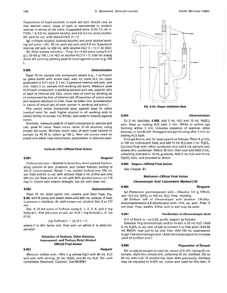 156 9. BEVERAGES: DISTILLED LIQUORS AOAC METHODS (1980)
Proportions of fusel alcohols in each std soln should vary so
that desired concn range of each is represented in random
manner in series of std solns. Suggested amts: 0.25-1.5 mL n-
PrOH, 1.0-2.5 mL isobutyl alcohol, and 2.0-5.0 mL amyl alcohol.
Oil. each to vol. with alcohol-H20 (1 +1).
(g) n-Propyl alcohol, isobutyl alcohol, and amyl alcohol work-
ing std solns.-Dil. 10 mL each std soln and 2.0 mL 3-pentanol
internal std soln to 200 mL with alcohol-H20 (1 +1) (1 :20 diln).
(h) Ethyl acetate std solns.-Prep. 3 or 4 std solns contg 0-0.5
g/L (0-50 g/ 100 L) in H20 or alcohol-H2 0 (1+ 1). Use for prepg
direct std curve by plotting peak ht (mm) against concn in g/100
L.
9.080 Determination
Pipet 10 mL sample into convenient vessel (e.g., 1 oz French
sq glass bottle with screw cap). add, by pipet (0.2 mL pipet
graduated in 0.01 mL), 0.1 mL 3-pentanol internal std soln, and
mix. Inject 2 JLL sample and working std solns. Measure peak
ht of each component in working std soln and calc. peak ht ratio
of each to internal std. Calc. concn ratio of each by dividing wt
of component by that of internal std. (Proportion of active-amyl
and isoamyl alcohols in mixt. must be taken into consideration
in calcns of actual wts of each isomer in working std solns.)
Plot concn ratios (horizontal axis) against peak ht ratios
(vertical axis) for each higher alcohol in all working stds to
obtain family of curves. For EtOAc, plot peak ht directly against
concn.
Similarly, measure peak ht of each component in sample and
calc. peak ht ratios. Read concn ratios of all alcohols, using
proper std curve. Multiply concn ratio of each fusel alcohol in
sample by 40.76 to obtain g/100 L. New std curves need be
prepd only when new instruments, parameters, or stds are used.
Furfural (18)-Official Final Action
9.081 Reagent
Furfural std soln.-Redistil furfural thru short packed fraction-
ating column at atm. pressure, and collect fraction boiling at
161.2° (uncorrected). Weigh 1 mL redistd furfural into 100 mL
vol. flask and dil. to vol. with alcohol. Pipet 5 mL ofthis soln into
500 mL vol. flask and dil. to vol. with 50% alcohol (concn, ca 116
mg/L). Concd soln retains strength, but dil. soln does not.
9.082 Determination
Pipet 25 mL distd spirits into volatile acid distn flask, Fig.
9:03, with$" joints and steam distil until 200 mL collects. If haze
is present in distillate, dil. with known vol. alcohol. Det. A at 277
nm.
Det. A of std solns of furfural contg 0, 1, 2, 3, 4, and 5 mg
furfural/L. Plot std curve or calc. avo A of 1 mg furfural/L, A' (ca
0.15).
mg Furfural/L = (A/A') x F,
where F is diln factor (vol. final soln on which A is detd/vol.
sample).
9.083
Detection of Acetone, Other Ketones,
Isopropanol, and Tertiary Butyl Alcohol
Official Final Action
Reagent
Mercuric sulfate soln.-Mix 5 g yellow HgO with 40 mL H20
and add, with stirring, 20 mL H2S04 and 40 mL H20. Stir until
completely dissolved. (Caution: See 51.079.)
FIG. 9:03-Steam distillation flask
9.084 Determination
To 2 mL distillate, 9.050, add 3 mL H20 and 10 mL HgS04
soln. Heat on boiling H20 bath 3 min. White or yellow ppt
forming within 3 min indicates presence of acetone, other
ketones, or tert-BuOH. Disregard any ppt forming after 3 min on
boiling H20 bath.
If no ppt forms, test for isopropanol as follows: Place 8 g Cr03
in 100 mL Kohlrausch flask, and add 15 mL H20 and 2 mL H2S04,
Connect flask with reflux condenser and add 5 mL sample very
slowly thru condenser. Reflux 30 min; then cool and distil 2 mL,
collecting distillate in 10 mL graduate. Add 3 mL H20 and 10 mL
HgS04 soln, and proceed as above.
9.085 Sugars-Official Final Action
See Chapter 31.
9.086
Methanol-Official Final Action
Chromotropic Acid Colorimetric Method (19)
Reagents
(a) Potassium permanganate soln.-Dissolve 3.0 g KMn04
and 15.0 mL H3P04 in 100 mL H20. Prep. monthly.
(b) Sodium salt of chromotropic acid (sodium 1,8-dihy-
droxynaphthalene-3,6-disulfonate) soln.-5% aq. soln. Filter if
not clear. Prep. weekly. Either acid or salt may be used.
9.087 Purification of Chromotropic Acid
If A of blank is >ca 0.05, purify reagent as follows:
Dissolve 10 g chromotropic acid or its salt in 25 mL H20. (Add
2 mL H2S04to aq. soln of salt to convert it to free acid.) Add 50
mL MeOH, heat just to bp, and filter. Add 100 mL isopropanol
to ppt free chromotropic acid. (Add more isopropanol to increase
yield of purified acid.)
9.088 Preparation of Sample
Dil. or adjust sample to total alc. concn of 5-6%. Using 50 mL
sample, distil thru simple still, collecting 40 mL distillate. Oil. to
50 mL with H2 0. (If alcohol has been detd previously, distillate
may be adjusted to 5-6% alc. concn and used for this' test.) If
 