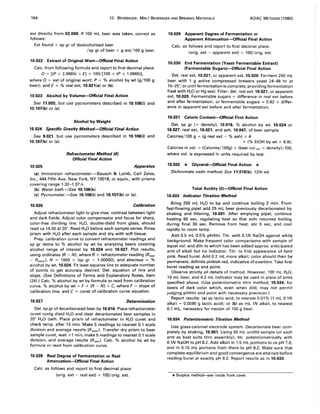 164 10. BEVERAGES: MALT BEVERAGES AND BREWING MATERIALS AOAC METHODS (1980)
ext directly from 52.009. If 100 mL beer was taken, correct as
follows:
Ext found x sp gr of dealcoholized beer
/sp gr of beer = g ext/l00 g beer.
10.022 Extract of Original Wort-Official Final Action
Calc. from following formula and report to first decimal place:
0= [(P x 2.0665) + E] x 100/[100 + (P x 1.0665)],
where 0 = ext of original wort; P = % alcohol by wt (g/100 g
beer); and E = % real ext, 10.021(a) or (b).
10.023 Alcohol by Volume-Official Final Action
See 11.005, but use pycnometers described in 10.106(i) and
10.107(b) or (c).
Alcohol by Weight
10.024 Specific Gravity Method-Official Final Action
See 9.021, but use pycnometers described in 10.106(i) and
10.107(b) or (c).
10.025
Refractometer Method (4)
Official Final Action
Apparatus
(a) Immersion refractometer.-Bausch & Lomb, Carl Zeiss,
Inc., 444 Fifth Ave, New York, NY 10018, or equiv., with prisms
covering range 1.32-1.37 n.
(b) Water bath.-5ee 10.106(k).
(c) Pycnometer.-5ee 10.106(i) and 10.107(b) or (c).
10.026 Calibration
Adjust refractometer light to give max. contrast between light
and dark fields. Adjust color compensator and focus for sharp,
color-free dividing line. H20, double-distd from glass, should
read ca 14.50 at 20°. Read H20 before each sample series. Rinse
prism with H20 after each sample and dry with soft tissue.
Prep. calibration curve to convert refractometer readings and
sp gr detns to % alcohol by wt by analyzing beers covering
alcohol range of interest by 10.024 and 10.027. Plot results,
using ordinates (R - N), where R = refractometer reading (Rbee,
- R wate,), N = 1000 x (sp gr - 1.00000), and abscissa = %
alcohol by wt, 10.024. Fit least squares line to adequate number
of points to get accuracy desired. Det. equation of line and
slope. (See Definitions of Terms and Explanatory Notes, Item
(24).) Calc. % alcohol by wt by formula or read from calibration
curve. % alcohol by wt = F x (R - N) + C, where F = slope of
calibration line, and C = const of calibration curve equation.
10.027 Determination
Det. sp gr of decarbonated beer by 10.016. Place refractometer
cuvet contg distd H20 and clear decarbonated beer samples in
20° H20 bath. Place prism of refractometer in H20 cuvet and
check temp. after 15 min. Make 5 readings to nearest 0.1 scale
division and average results (Rwate,). Transfer dry prism to beer
sample cuvet, wait ~1 min, make 5 readings to nearest 0.1 scale
division, and average results (Rbee,). Calc. % alcohol by wt by
formula or read from calibration curve.
10.028 Real Degree of Fermentation or Real
Attenuation-Official Final Action
Calc. as follows and report to first decimal place:
(orig. ext - real ext) x 100/orig. ext.
10.029 Apparent Degree of Fermentation or
Apparent Attenuation-Official Final Action
Calc. as follows and report to first decimal place:
(orig. ext - apparent ext) x 100/orig. ext.
10.030 End Fermentation (Yeast Fermentable Extract)
(Fermentable Sugars)-Official Final Action
Det. real ext, 10.021, or apparent ext, 10.020. Ferment 250 mL
beer with 1 g active compressed brewers yeast 24-48 hr at
15-25°, or until fermentation is complete, providing fermentation
flask with H20 or Hg seal. Filter; det. real ext, 10.021, or apparent
ext, 10.020. Fermentable sugars = difference in real ext before
and after fermentation; or fermentable sugars = 0.82 x differ-
ence in apparent ext before and after fermentation.
10.031 Caloric Content-Official First Action
Det. sp gr (= density), 10.016, % alcohol by wt, 10.024 or
10.027, real ext, 10.021, and ash, 10.047, of beer sample.
Calories/l00 g = (g real ext - % ash) x 4
+ (% EtOH by wt x 6.9);
Calories in vol. = (Calories/l00g) x (beer vol.20o x density)/100,
where vol. is expressed in units required by test.
10.032 * Glycerol-Official Final Action *
Dichromate oxdn method. See 11.010(b), 12th ed.
Total Acidity (5)-Official Final Action
10.033 Indicator Titration Method
Bring 250 mL H20 to bp and continue boiling 2 min. From
fast-flowing pipet add 25 mL beer previously decarbonated by
shaking and filtering, 10.001. After emptying pipet, continue
heating 60 sec, regulating heat so that soln resumes boiling
during final 30 sec. Remove from heat, stir 5 sec, and cool
rapidly to room temp.
Add 0.5 mL 0.5% phthln. Titr. with O.lN NaOH against white
background. Make frequent color comparisons with sample of
equal vol. and diln to which has been added approx. anticipated
amt of alkali but no indicator. Titr. to first appearance of faint
pink. Read buret. Add 0.2 mL more alkali; color should then be
permanent, definite pinkish red, indicative of overtitrn. Take first
buret reading as end point.
Observe strictly all details of method. However, 100 mL H20,
10 mL beer, and 0.2 mL indicator may be used in place of amts
specified above. (Use potentiometric titrn method, 10.034, for
beers of dark color which, even when dild, may not permit
judging phthln end point with necessary precision.)
Report results: (a) as lactic acid, to nearest 0.01% (1 mL O.lN
alkali = 0.0090 g lactic acid); or (b) as mL IN alkali, to nearest
0.1 mL, necessary for neutzn of 100 g beer.
10.034 Potentiometric Titration Method
Use glass-calomel electrode system. Decarbonate beer com-
pletely by shaking, 10.001. Using 50 mL undild sample (or such
amt as best suits titrn assembly)' titr. potentiometrically with
O.lN NaOH to pH 8.2. Add alkali in 1.5 mL portions to ca pH 7.6,
and in 0.15 mL portions from there to pH 8.2. Make sure that
complete equilibrium and good convergence are attained before
reading buret at exactly pH 8.2. Report results as in 10.033.
*Surplus method-see inside front cover.
 