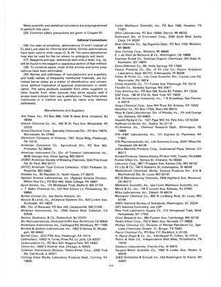 Many scientific and statistical calculators are preprogrammed
to perform this calcn.
(25) Common safety precautions are given in Chapter 51.
Editorial Conventions
(26) For sake of simplicity, abbreviations CI and I instead of
CI2 and 12 are used for chlorine and iodine. Similar abbreviations
have been used in other cases (0, N, H). The same abbreviation
may also be used for the ion where no ambiguity will result.
(27) Reagents and app. referenced with only a letter, e.g., (c).
will be found in the reagent or apparatus section of that method.
(28) To conserve space, most of the articles and some prep-
ositions have been eliminated.
(29) Names and addresses of manufacturers and suppliers,
and trade names of frequently mentioned materials, are fur-
nished below solely as a matter of identification and conven-
ience, without implication of approval, endorsement, or certifi-
cation. The same products available from other suppliers or
other brands from other sources may serve equally well if
proper tests indicate their use is satisfactory. These firms when
mentioned in a method are given by name only (without
addresses).
Manufacturers and Suppliers
Ace Glass, Inc., PO Box 688, 1430 N West Blvd, Vineland, NJ
08360
Aldrich Chemical Co., Inc., 940 W St. Paul Ave, Milwaukee, WI
53233
Allied Chemical Corp., Specialty Chemicals Div., PO Box 1087R,
Morristown, NJ 07960
Aluminum Company of America, 1501 Alcoa Bldg, Pittsburgh,
PA 15219
American Cyanamid Co., Agricultural Div., PO Box 400,
Princeton, NJ 08540
American Instrument Co., Div. of Travenol Laboratories, Inc.,
8030 Georgia Ave, Silver Spring, MD 20910
(ASBC) American Society of Brewing Chemists, 3340 Pilot Knob
Rd, St. Paul, MN 55121
(ATCC) American Type Culture Collection, 12301 Parklawn Dr,
Rockville, MD 20852
Analabs Inc., 80 Republic Dr, North Haven, CT 06473
Applied Science Laboratories, Inc. (Applied Science Division,
Milton Roy Co.). PO Box 440, State College, PA 16801
Baird-Atomic, Inc., 125 Middlesex Tnpk, Bedford, MA 01730
J. T. Baker Chemical Co., 222 Red School Ln, Phillipsburg, NJ
08865
Barber-Colman Co., see Searle Analytic, Inc.
Bausch & Lomb, Inc., Analytical Systems Div., 820 Linden Ave,
Rochester, NY 14625
BBL, Div. of Bioquest, PO Box 243, Cockeysville, MD 21030
Beckman Instruments, Inc., 2500 Harbor Blvd, Fullerton, CA
92634
Becton, Dickinson, & Co., Rutherford, NJ 07070
Bio-Rad Laboratories, 32nd and Griffin Ave, Richmond, CA 94804
Brinkmann Instruments, Inc., Cantiague Rd, Westbury, NY 11590
Burdick & Jackson Laboratories, Inc., 1953 S Harvey St, Muske-
gon, MI 49442
Burrell Corp., 2223 Fifth Ave, Pittsburgh, PA 15219
Calbiochem, 10933 N Torrey Pines Rd, La Jolla, CA 92037
Carborundum Co., PO Box 423, Niagara Falls, NY 14302
Cenco Inc., 2600 5 Kostner Ave, Chicago, IL 60623
Coleman Instruments Division, Perkin-Elmer Corp., 2000 York
Rd, Oak Brook, IL 60521
Corning Glass Works, Laboratory Products Dept., Corning, NY
14830
xvii
Curtin Matheson Scientific, Inc., PO Box 1546, Houston, TX
77001
Ddco Laboratories, PO Box 1058A, Detroit, MI 48232
Dohrmann Div. of Envirotech Corp., 3240 Scott Blvd, Santa
Clara, CA 95050
Dow Chemical Co., Ag-Organics Dept., PO Box 1706, Midland,
MI48640
Dow Corning Corp., Midland, MI 48640
E. I. du Pont de Nemours & Co., Wilmington, DE 19898
Eastman Kodak Co., Eastman Organic Chemicals, 343 State St,
Rochester, NY 14650
Eaton-Dikeman Co., Mt. Holly Springs, PA 17065
Elanco Products Co., Div. of Eli Lilly Co., Elanco Analytical
Laboratory, Dept. MC757, Indianapolis, IN 46206
Fisher & Porter Co., Lab Crest Scientific Div., County Line Rd,
Warminster, PA 18974
Fisher Scientific Co., 711 Forbes Ave, Pittsburgh, PA 15219
Floridin Co., Berkeley Springs, WV 25411
Foss America Inc., PO Box 504, Route 82, Fishkill, NY 12524
GAF Corp., 140 W 51st St, New York, NY 10020
G.B. Fermentation Industries, Inc., 1 N Broadway, Des Plaines,
IL 60016
Geigy Chemical Corp., Saw Mill River Rd, Ardsley, NY 10502
Hamilton Co., PO Box 17500, Reno NV 89510
Hess & Clark Laboratories, Div. of Rhodia, Inc., 7th and Orange
Sts, Ashland, OH 44805
Hewlett-Packard Co., 1501 Page Mill Rd, Palo Alto, CA 94304
Hoffman-La Roche, Inc., Nutley, NJ 07110
ICI-America, Inc., Chemical Research Dept., Wilmington, DE
19899
ICN-K&K Laboratories, Inc., 121 Express St, Plainview, NY
11803
ICN Pharmaceuticals, Inc., Life Sciences Group, 26201 Miles Rd,
Cleveland, OH 44128
johns-Manville Products Corp., Greenwood Plaza, Denver, CO
80217
Kimble Products, Owens-Illinois, PO Box 1035, Toledo, OH 43666
Kontes Glass Co., Spruce St, Vineland, NJ 08360
Labconco Corp., 8811 Prospect Ave, Kansas City, MO 64132
Eli Lilly & Co., 740 5 Alabama St, Indianapolis, IN 46206
Mallinckrodt Chemicals Works, Science Products Div., 2nd &
Mallinckrodt Sts, St. Louis, MO 63147
MC/B Manufacturing Chemists, 2909 Highland Ave, Norwood,
OH 45212
Matheson Scientific, Inc., see Curtin Matheson Scientific, Inc.
Merck & Co., Inc., 126 E Lincoln Ave, Rahway, NJ 07065
Miles Laboratories, Inc., Elkhart, IN 46514
Monsanto Chemical Co., 800 N Lindberg Blvd, St. Louis, MO
63166
(NBS) National Bureau of Standards, Washington, DC 20234
(NF) National Formulary, see USP
New York Laboratory Supply Co., 510 Hempstead Tnpk, West
Hempstead, NY 11552
Orion Research Inc., 380 Putnam Ave, Cambridge, MA 02139
Perkin-Elmer Corp., 702-G Main Ave, Norwalk, CT 06856
Phillips Chemical Co., Division of Phillips Petroleum Co., Spe-
cialty Chemicals, Drawer '0', Borger, TX 79007.
Pierce Chemical Co., PO Box 117, Rockford, IL 61105
H. Reeve Angel & Co., Inc., 9 Bridewell PI, Clifton, NJ 07014
Rohm & Haas Co., Independence Mall West, Philadelphia, PA
19105
Salsbury Laboratories, Charles City, IA 50616
Sargent-Welch Scientific Co., 7300 N Linder Ave, Skokie, IL
60076
(S&S) Schleicher & Schuell, Inc., 543 Washington St, Keene, NH
03431
 