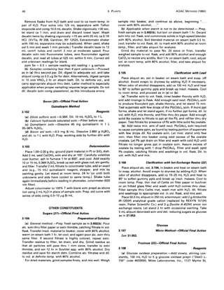 46 3. PLANTS AOAC METHOOS (1980)
Remove flasks from H20 bath and cool to ca room temp. in
pan of H20. Pour solns into 125 mL separators with Teflon
stopcocks and contg 10.0 mL decalin. Shake vigorously ;;.30 sec,
let stand ca 1 min, and drain and discard lower layer. Wash
decalin twice by shaking vigorously ;;.15 sec with 25 mL ca O.lN
HCI. (VirTis, Rt 208, Gardiner, NY 12525, Extractomatic shaker
with 100 mL separators may be substituted. When used, shake
ext 5 min and wash 1 min periods.) Transfer decalin layer to 12
mL centrf. tubes and centrf. 2 min at moderate speed. Pour
decalin soln into fluorometer tubes, zero fluorometer against
decalin, and read all tubes at 525 nm within 5 min. Correct std
and unknown readings for blank.
ppm Se = 0.3 x sample reading/std reading x g sample.
(b) Samples containing less than 4 ppm selenium.-Proceed
as in (a) thru second par. Oil. digest to adequate vol. and take
aliquot contg ca 0.3 /1-g Se for detn. Alternatively, digest sample
in 10 vols HN03 2 hr on steam bath. Oil. to definite vol., and
carry appropriate aliquot thru detn. Latter method is especially
applicable when proper sampling requires large sample. Do not
dil. decalin soln contg piazselenol, as this introduces errors.
Boron (30j--Official Final Action
Quinalizarin Method
3.102 Reagents
(a) Dilute sulfuric acid.---O.36N. Oil. 10 mL H2S04 to 1 L.
(b) Calcium hydroxide saturated soln.-Filter before use.
(c) Quinalizarin soln.-Oissolve 45 mg quinalizarin in 1 L
95-96% H2S04,
(d) Boron std soln.---O.5 mg B/mL. Dissolve 2.860 g H3B03
and dil. to 1 L with H20. Prep. working stds by further diln with
H20.
3.103 Determination
Place 1.00-2.00 g dry, ground plant material in Pt or Si02 dish.
Add 5 mL satd Ca(OH)2 soln and dry at 105°. Carefully volatilize
over burner, ash in furnace 1 hr at 600°, and cool. Add exactly
10 or 15 mL 0.36N H2S04 , break up ash with glass rod, stir gently,
and filter. Transfer 2 mL filtrate to colorimeter tube, add an exact
amt (e.g., 15 mL) quinalizarin reagent, stopper, and mix by
swirling gently. Let stand at room temp. 24 hr (or until both
unknowns and stds have cooled to same temp.). Shake tube
again immediately before reading in photoelec. colorimeter (620
nm filter).
Adjust colorimeter to 100% T with blank soln prepd as above
but using 2 mL H20 in place of sample soln. Prep. std curve with
series of stds contg 0.5-10 /1-g B/mL.
3.104
OTHER CONSTITUENTS
Sugars (31)-Official Final Action
Preparation ofSolution
(a) General method.-Prep. fresh sample as in 3.002(b). Pour
alc. soln thru filter paper or extn thimble, catching filtrate in vol.
flask. Transfer insol. material to beaker, cover with 80% alcohol,
warm on steam bath 1 hr, let cool, and again pour alc. soln thru
same filter. If second filtrate is highly colored, repeat extn.
Transfer residue to filter, let drain, and dry. Grind residue so
that all particles will pass thru 1 mm sieve, transfer to extn
thimble, and ext 12 hr in Soxhlet app. with 80% alcohol. Dry
residue and save for starch detn. Combine alc. filtrates and dil.
to vol. at definite temp. with 80% alcohol.
For dried materials, grind samples finely, and mix well. Weigh
sample into beaker, and continue as above, beginning " ...
cover with 80% alcohol, ..."
(b) Applicable when starch is not to be determined.- Prep.
fresh sample as in 3.002(bl. but boil on steam bath 1 hr. Decant
soln into vol. flask, and comminute solids in high-speed blender
with 80% alcohol. Boil blended material on steam bath 0.5 hr,
cool, transfer to vol. flask, dil. to mark with 80% alcohol at room
temp., filter, and take aliquot for analysis.
Grind dry material to pass No. 20 sieve or finer, transfer
weighed sample to vol. flask, and add 80% alcohol and enough
CaC03 to neutze any acidity. Boil 1 hr on steam bath, cool, adjust
vol. at room temp. with 80% alcohol, filter, and take aliquot for
analysis.
3.105 Clarification with Lead
Place aliquot alc. ext in beaker on steam bath and evap. off
alcohol. Avoid evapn to dryness by adding H20 if necessary.
When odor of alcohol disappears, add ca 100 mL H20 and heat
to 80° to soften gummy ppts and break up insol. masses. Cool
to room temp. and proceed as in (a) or (b):
(e) Transfer soln to vol. flask, rinse beaker thoroly with H2 0,
and add rinsings to flask. Add enough satd neut. Pb(OAc)2 soln
to produce flocculent ppt, shake thoroly, and let stand 15 min.
Test supernate with few drops of the Pb(OAc)2 soln. If more ppt
forms, shake and let stand again; if no further ppt forms, dil. to
vol. with H20, mix thoroly, and filter thru dry paper. Add enough
solid Na oxalate to filtrate to ppt all the Pb, and refilter thru dry
paper. Test filtrate for presence of Pb with little solid Na oxalate.
(b) Add twice min. amt of satd neut. Pb(OAcl. soln required
to cause complete pptn, as found by testing portion of supernate
with few drops dil. Na oxalate soln. Let mixt. stand only few
min; then filter into beaker contg estd excess of Na oxalate
crystals. Let Pb ppt drain on filter and wash with cold H20 until
filtrate no longer gives ppt in oxalate soln. Assure excess of
oxalate by testing with 1 drop Pb(OAc)2' Filter and wash pptd
Pb oxalate, catching filtrate and washings in vol. flask. Oil. to
vol. with H20 and mix.
3.106 Clarification with lon-Exchange Resins (32)
Place aliquot alc. ext, 3.104, in beaker and heat on steam bath
to evap. alcohol. Avoid evapn to dryness by adding H20. When
odor of alcohol disappears, add ca 15-25 mL H20 and heat to
80° to soften gummy ppts and break up insol. masses. Cool to
room temp. Prep. thin mat of Celite on filter paper in buchner
or on fritted glass filter and wash until H20 comes thru clear.
Filter sample thru Celite mat, wash mat with H20, dil. filtrate
and washings to appropriate vol. in vol. flask, and mix well.
Place 50.0 mL aliquot in 250 mL erlenmeyer; add 2 gAmberlite
IR-120(H) analytical grade cation (replaced by REXYN 101(H)
resin, Fisher Scientific Co.) and 3 g Duolite A-4(OH) anion ion
exchange resins. Let stand 2 hr with occasional swirling. Take
5 mL aliquot deionized soln and det. reducing sugars as glucose
as in 31.053.
Glucose
3.107 Micro Method-Cfficial Final Action
See 31.053.
Fructose (33)-Official Final Action
3.108 Reagents
(e) Glucose oxidase preparation.-Add slowly, stirring con-
stantly, 100 mL H20 to 5 g glucose oxidase prepn ("DeeO L-
750" code 4633000, Miles Laboratories, Inc., 1127 Myrtle St,
 
