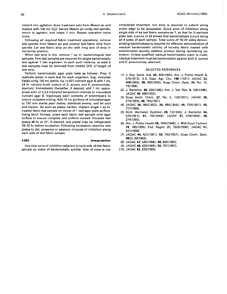 68 4. DISINFECTANTS AOAC METHODS (1980)
initial 5 min agitation, drain treatment soln from Mason jar and
replace with 100 mL H20. Secure Mason jar contg test spindle,
return to agitator, and rotate 2 min. Repeat operation twice
more.
Following all required fabric treatment operations, remove
test spindle from Mason jar and unwind test fabric strip from
spindle. Let test fabric strip air dry with long axis of strip in
horizontal position.
When test strip is dry, remove 1 sq in. bacteriological test
samples. Five test samples are required for single bacteriostatic
test against 1 test organism. In each such instance, at least 2
test samples must be removed from middle 20% of length of
test strip.
Perform bacteriostatic agar plate tests as follows: Prep. 5
replicate plates in each test for each organism. Sep. inoculate
flasks contg 100 mL sterile, liq. (~400) nutrient agar B with 1 mL
24 hr nutrient broth culture of S. aureus and K. pneumoniae,
aberrant. Immediately thereafter, if desired, add 1 mL appro-
priate soln of 2,3,5-triphenyl tetrazolium chloride to inoculated
nutrient agar B. Vigorously swirl contents of erlenmeyers to
ensure complete mixing. Add 10 mL portions of inoculated agar
to 100 mm sterile petri dishes, distribute evenly, and let cool
and harden. As soon as plates harden, implant single 1 sq in.
treated fabric test sample on center of 1 test agar plate surface.
Using blunt forceps, press each fabric test sample onto agar
surface to ensure complete and uniform contact. Incubate test
plates 48 hr at 3r. If desired, test plates may be refrigerated
18-20 hr before incubation. Following incubation, examine test
plates to det. presence or absence of zones of inhibition along
each side of test fabric sample.
4.055 Interpretation
Use clear zone of inhibition adjacent to each side of test fabric
sample as index of bacteriostatic activity. Size of zone is not
considered important, but zone is required to extend along
entire edge to be acceptable. Score zone of inhibition along
single side of sq test fabric samples as 1, so that for 5-replicate
plate test, a score of 20 shows that bacteriostasis occurs along
all 4 sides of each sample. Total score of 18/20 sides demon-
strating bacter'iostasis is required for effective demonstration of
residual bacteriostatic activity of laundry fabric treated with
antimicrobial laundry additive product during laundering op-
eration. Unless qualified residual bacteriostatic claim is made,
residual treatment must be bacteriostatic against both S. aureus
and K. pneumoniae, aberrant.
SELECTED REFERENCES
(1) J. Roy. Sanit. Inst. 24,424(1903); Am. J. Public Health 3,
575(1913); U.S. Dept. Agr. Circ. 198 (1931); JAOAC 32,
408(1949); 38, 465(1955); Soap Chem. Spec. 34, No. 10,
79(1958).
(2) J. Bacteriol. 49, 526(1945); Am. J. Vet. Res. 9, 104(1948);
JAOAC 36, 466(1953).
(3) Soap Sanit. Chem. 27, No.2, 133(1951); JAOAC 38,
274(1955); 40,755(1957).
(4) JAOAC 36, 480(1953); 39, 480(1956); 40, 759(1957); 49,
721 (1966).
(5) Arch. Dermatol. Syphilol. 28, 15(1933); J. Bacteriol. 42,
225(1941); 47, 102(1944); JAOAC 37, 616(1954); 38,
274(1955).
(6) Am. J. Public Health 38, 1405(1948); J. Milk Food Technol.
19, 183(1956); Fed. Regist. 21, 7020(1956); JAOAC 41,
541(1958).
(7) JAOAC 44, 422(1961); 50,763(1967); Soap Chem. Spec.
38(2),69(1962).
(8) JAOAC 47,540(1964); 48,640(1965).
(9) JAOAC 48,635(1965); 50, 767(1967).
(10) JAOAC 52, 836(1969).
 