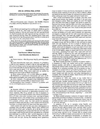 AOAC METHODS (1980) FLUORINE 75
ZINC (6)-OFFICIAl FINAL ACTION
(Applicable to such prepns as Bordeaux-Pb arsenate, Zn arsenite,
Bordeaux-Zn arsenite, Bordeaux-Paris green, and Bordeaux-Ca
arsenate)
6.017 Reagent
Mercury-thiocyanate soln.-(Caution: See 51.079.) Dissolve
27 g HgCI2 and 30 g NH.SCN in H20 and dil. to 1 L.
6.018 Determination
Conc. filtrate and washings from sulfide pptn, 6.014, by gentle
boiling to ca 50 mL; then evap. on steam bath to dryness.
Dissolve residue in 100 mL H20 contg 5 mL HCI, and add 35-40
mL Hg-thiocyanate soln with vigorous stirring. Let stand ~1 hr
with occasional stirring. Filter thru weighed gooch, wash with
H20 contg 20 mL Hg-thiocyanate soln/L, and dry to const wt at
105°. Calc. to % Zn, using factor 0.1312.
Note: Some Fe is usually present and during Zn detn should
be in ferrous condition. In pptg sulfides pass H2S into soln long
enough to reduce Fe as well as to ppt Cu and Pb. ZnHg(SCN).
ppt normally is white, and occluded Fe(SCNb should not give
more than faint pink color.
FLUORINE
Total Fluorine--Offieial Final Action
Lead Chlorofluoride Method (7)
6.019 Reagents
(a) Fusion mixture.-Mix 30 g anhyd. Na2C03 with 40 g anhyd.
K2C03•
(b) Lead chlorofluoride wash soln.-Dissolve 10 g Pb(N03 )2
in 200 mL H20, dissolve 1 9 NaF in 100 ml H20 and add 2 mL
Hel, and mix these 2 solns. Let ppt settle and decant. Wash ppt
4 or 5 times with 200 mL H20 by decanting; then add ca 1 L cold
H20 to ppt and let stand ~1 hr, with occasional stirring. Filter
and use clear filtrate. (Prep. more wash soln as needed by
adding more H20 to ppt of PbCIF and stirring.)
(e) Silver nitrate std soln.-{).1 or 0.2N. Stdze as in 50.031.
(d) Potassium or ammonium thiocyanate std soln.-{).1N.
Stdze against std AgN03 soln under same conditions as in detn.
(e) Ferric indicator.-To cold satd CI-free FeNH.(SO.b.12H20
soln add enough colorless HN03 to bleach brown color.
(f) Bromophenol blue indicator.-Grind 0.1 g powder with
1.5 mL 0.1N NaOH and dil. to 25 mL.
6.020 Determination
(a) Samples difficult to decompose such as cryolite, and
others that contain aluminum or appreciable amounts of sili-
ceous material.-Mix 0.5 g sample (or less if necessary to
contain 0.01-0.10 9 F) with 5 g fusion mixt. and 0.2-0.3 g powd.
Si02 in Pt dish, cover with 1 9 fusion mixt., and heat to fusion
over Bunsen burner. (Use of blast lamp is unnecessary since it
is preferable not to heat much beyond melting temp. If much
AI is present, uniform, clear, liq. melt cannot be obtained;
particles of white solid will sep. in melt. Cooled melt should be
colorless, or at least should not have more than gray color.)
Leach cooled melt with hot H20 and when disintegration is
complete, filter into 400 mL beaker. Return insol. residue to Pt
dish with jet of H20, add 1 9 Na2C03, dil. to 30-50 mL, and boil
few min, disintegrating any lumps with flat-end rod. Filter thru
same paper, wash thoroly with hot H20, and adjust vol. of filtrate
and washings to ca 200 mL. Add 1 g ZnO dissolved in 20 mL
HN03 (1 +9), boil 2 min, stirring constantly, filter, and wash
thoroly with hot H20. During this washing return gelatinous
mass to beaker 3 times and thoroly disintegrate in wash soln
because proper washing of this ppt on filter is difficult. (Mass
can easily be returned to beaker by rotating funnel above beaker
while cutting ppt loose from paper with jet of wash soln.)
Add 2 drops bromophenol blue to filtrate, and with cover
glass almost entirely over beaker, add HN03 (1 +4) until color
just changes to yellow. Make soln slightly alk. with 10% NaOH
soln, and with cover glass on beaker, boil gently to expel CO2.
Remove from burner; add the HN03 until color just changes to
yellow and then 10% NaOH until color just changes to blue;
then add 3 mL 10% NaCI soln. (Vol. of soln at this point should
be ca 250 mL.)
Add 2 mL HCI (1 + 1) and 5 g Pb(N03)2 and heat on steam bath.
As soon as Pb(N03 )2 is in soln, add 5 g NaOAc, stir vigorously,
and digest on steam bath 30 min with occasional stirring. Let
stand overnight, filter, and wash ppt, beaker, and paper once
with cold H20, then 4 or 5 times with PbCIF wash soln, and then
once more with cold H20.
Transfer ppt and paper to beaker in which pptn was made,
stir paper to pulp, add 100 mL HN03 (5+95). and heat on steam
bath until ppt dissolves. (5 min is ample to dissolve ppt. If
sample contains appreciable amt of sulfates, ppt will contain
PbSO., which will not dissolve. In such case heat 5-10 min with
stirring and consider PbCIF to be dissolved.) Add slight excess
0.1N or 0.2N AgN03, digest on steam bath 30 min, and cool to
room temp., protecting from light; filter, wash with cold H20,
and det. AgN03 in filtrate by titrn with std thiocyanate soln,
using 10 mL ferric indicator. Subtract amt of AgN03 found in
filtrate from that originally added. Difference is amt required to
combine with CI in the PbCIF; from this difference calc. % F in
sample. 1 mL 0.1N AgN03 = 0.00190 9 F.
(b) Water-soluble fluorides in presence of organic matter.-
In presence of ,,;50% org. matter such as flour, pyrethrum,
tobacco powder, and derris or cube powders, which readily
decompose without addn of powd Si02 and contain little or no
sulfates, AI, or siliceous compds, mix 0.5 g sample (or less if
necessary to contain 0.01-0.1 g F) with 5 g fusion mixt., cover
with 1 g fusion mixt., and heat to fusion over Bunsen burner.
Leach cooled melt with hot H20, and when disintegration is
complete, filter into 600 mL beaker. Wash thoroly with hot H20
and proceed as in (a), third par.
In presence of >50% org. matter or org. matter that is
impractical to free without preliminary ashing, such as apple
peel and pulp, transfer enough sample to Pt crucible to be
representative of mixt. and to contain 0.01-0.1 g F. Add 15 mL
H20 and enough F-free CaO (0.3-0.4 g) to make mixt. distinctly
alk. to phthln, mix with glass rod, and evap. to dryness on steam
bath and in oven at 105°. Ignite at low heat, preferably in furnace
(,,;600°). until org. matter is thoroly charred. Pulverize, with glass
rod, any lumps present in charred ash, mix with 5 g of the fusion
mixt., and proceed as in (a). first par., beginning " ... cover with
1 g fusion mixt., ..."
(e) Water-soluble samples in absence of organic matter and
appreciable quantities ofsulfates oraluminum salts. -In absence
of org. matter or other interfering substances, fusion may be
omitted and detn made on aliquot of aq. soln contg 0.01-0.1 g
F, as in (a). third par.
In presence of AI, as in samples contg Na2SiFe and
KAI(SO')2 .12H20, transfer sample to 400 mL beaker, dissolve in
150 mL hot H20, add 6 g fusion mixt., and boil. Add 1 g ZnO
dissolved in 20 mL HN03 (1+9). boil 2 min with const stirring,
filter into 500 mL vol. flask, and wash thoroly with hot H20. Cool
to room temp. and dil. to vol. Transfer 200 mL aliquot contg
0.01-0.10 g F to 600 mL beaker and proceed as in (a). third par.
(d) Sodium and magnesium fluosilicates, or samples con-
taining more than 5% sulfates in absence of aluminum and
 
