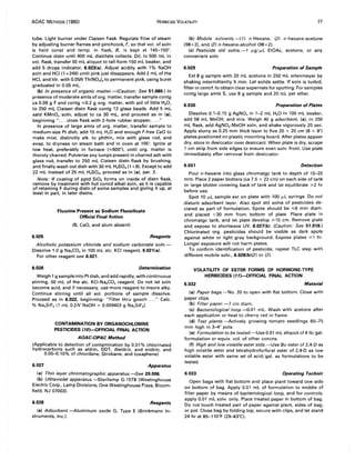 AOAC METHODS (1980) HERBICIDE VOLATILITY 77
tube. Light burner under Claisen flask. Regulate flow of steam
by adjusting burner flames and pinchcock, F, so that vol. of soln
is held canst and temp. in flask, B, is kept at 145-150°.
Continue distn until 400 mL distillate collects. Oil. to 500 mL in
vol. flask, transfer 50 mL aliquot to tall-form 150 mL beaker, and
add 5 drops indicator, 6.023(a). Adjust acidity with 1% NaOH
soln and HCI (1 +249) until pink just disappears. Add 2 mL of the
HC!, and titr. with 0.05N Th(N03). to permanent pink, using buret
graduated in 0.05 mL.
(b) In presence of organic matter.-(Caution: See 51.080.) In
presence of moderate amts of org. matter, transfer sample contg
ca 0.09 g F and contg ",0.2 g org. matter, with aid of little H20,
to 250 mL Claisen distn flask contg 12 glass beads. Add 5 mL
satd KMnO. soln, adjust to ca 30 mL, and proceed as in (a),
beginning " ... close flask with 2-hole rubber stopper, ..."
In presence of large amts of org. matter, transfer sample to
medium-size Pt dish, add 15 mL H20 and enough F-free CaO to
make mixt. distinctly alk. to phthln, mix with glass rod, and
evap. to dryness on steam bath and in oven at 105°. Ignite at
low heat, preferably in furnace (",600°), until org. matter is
thoroly charred. Pulverize any lumps present in charred ash with
glass rod, transfer to 250 mL Claisen distn flask by brushing,
and finally wash out dish with 30 mL H2SO. (1 +9). Except to add
22 mL instead of 25 mL H2SO., proceed as in (a), par. 2.
Note: If coating of pptd Si02 forms on inside of distn flask,
remove by treatment with hot concd alkali soln, as it is capable
of retaining F during distn of some samples and giving it up, at
least in part, in later distns.
6.025
Fluorine Present as Sodium Fluosilicate
Official Final Action
(B, CaO, and alum absent)
Reagents
Alcoholic potassium chloride and sodium carbonate so/n.-
Dissolve 1.0 g Na2C03 in 100 mL alc. KCI reagent, 6.021(a).
For other reagent see 6.021.
6.026 Determination
Weigh 1 g sample into Pt dish, and add rapidly, with continuous
stirring, 50 mL of the alc. KCI-Na2C03 reagent. Do not let soln
become acid, and if necessary, use more reagent to insure alky.
Continue stirring until all sol. portions of sample dissolve.
Proceed as in 6.022, beginning: "Filter thru gooch "Calc.
% Na2SiF6 (1 mL 0.2N NaOH = 0.009403 g Na2SiFs).
CONTAMINATION BY ORGANOCHLORINE
PESTICIDES (10)-OFFICIAL FINAL ACTION
AOAC-CIPAC Method
(Applicable to detection of contamination by 0.01 % chlorinated
hydrocarbons such as aldrin, DDT, dieldrin, and endrin, and
0.05-0.10% of chlordane, Strabane, and toxaphene)
6.027 Apparatus
(a) Thin layer chromatographic apparatus.-See 29.006.
(b) Ultraviolet apparatus.-Sterilamp G-15T8 (Westinghouse
Electric Corp., Lamp Divisions, One Westinghouse Plaza, Bloom-
field, NJ 07003).
6.028 Reagents
(a) Adsorbent.-Aluminum oxide G, Type E (Brinkmann In-
struments, Inc.).
(b) Mobile solvents. -( 1) n-Hexane, (2) n-hexane-acetone.
(98+2), and (3) n-hexane-alcohol (98+2).
(c) Pesticide std solns.-1 IL9/ILL EtOAc, acetone, or any
convenient solv.
6.029 Preparation of Sample
Ext 8 g sample with 20 mL acetone in 250 mL erlenmeyer by
shaking intermittently 5 min. Let solids settle. If soln is turbid,
filter or centrf. to obtain clear supernate for spotting. For samples
contg large amts S, use 8 g sample and 20 mL pet ether.
6.030 Preparation of Plates
Dissolve 0.1-0.15 g AgN03 in 1-2 mL H20 in 100 mL beaker,
add 58 mL MeOH, and mix. Weigh 40 g adsorbent, (a), in 250
mL flask, add AgN03-MeOH soln, and shake vigorously 20 sec.
Apply slurry as 0.25 mm thick layer to five 20 x 20 cm (8 x 8")
plates positioned on plastic mounting board. After plates appear
dry, store in desiccator over desiccant. When plate is dry, scrape
1 cm strip from side edges to ensure even solv. front. Use plate
immediately after removal from desiccator.
6.031 Detection
Pour n-hexane into glass chromatgc tank to depth of 10-20
mm. Place 2 paper blotters (ca 7.5 x 22 cm) on each side oftank
or large blotter covering back of tank and let equilibrate ~2 hr
before use.
Spot 10 ILL sample ext on plate with 100 ILL syringe. Do not
disturb adsorbent layer. Also spot std solns of pesticides de-
clared as part of formulation. Spots should be ",6 mm diam.
and placed <30 mm from bottom of plate. Place plate in
chromatgc tank, and let plate develop ~10 cm. Remove plate
and expose to shortwave UV, 6.027(b). (Caution: See 51.016.)
Chlorinated org. pesticides should be visible as dark spots
against white or light gray background. Expose plates ~1 hr.
Longer exposure will not harm plates.
To confirm identification of pesticide, repeat TLC step with
different mobile solv., 6.028(b)(2) or (3).
VOLATILITY OF ESTER FORMS OF HORMONE-TYPE
HERBICIDES (11)-OFFICIAL FINAL ACTION
6.032 Material
(a) Paper bags.-No. 20 to open with flat bottom. Close with
paper clips.
(b) Filter paper.-7 cm diam.
(c) Bacteriologicalloop.--{J.01 mL. Wash with acetone after
each application or heat to cherry red in flame.
(d) Test plants.-Actively growing tomato seedlings 65-75
mm high in 3-4" pots.
(e) Formulation to be tested.-Use 0.01 mL aliquot of 4 Ib/gal.
formulation or equiv. vol. of other concns.
(f) High and low volatile ester stds.-Use Bu ester of 2,4-0 as
high volatile ester and tetrahydrofurfural ester of 2,4-0 as low
volatile ester with same wt of acid/ gal. as formulations to be
tested.
6.033 Operating Technic
Open bags with flat bottom and place plant toward one side
on bottom of bag. Apply 0.01 mL of formulation to middle of
filter paper by means of bacteriological loop, and for controls,
apply 0.01 mL solv. only. Place treated paper in bottom of bag.
Do not touch treated part of paper against plant, sides of bag,
or pot. Close bag by folding top, secure with clips, and let stand
24 hr at 85-110°F (29-43°C).
 