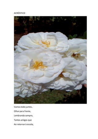 ACRÓSTICO
Vamos todo juntos,
Olhar para frente,
Lembrando sempre,
Tantos amigos que
Ao retornar à escola,
 