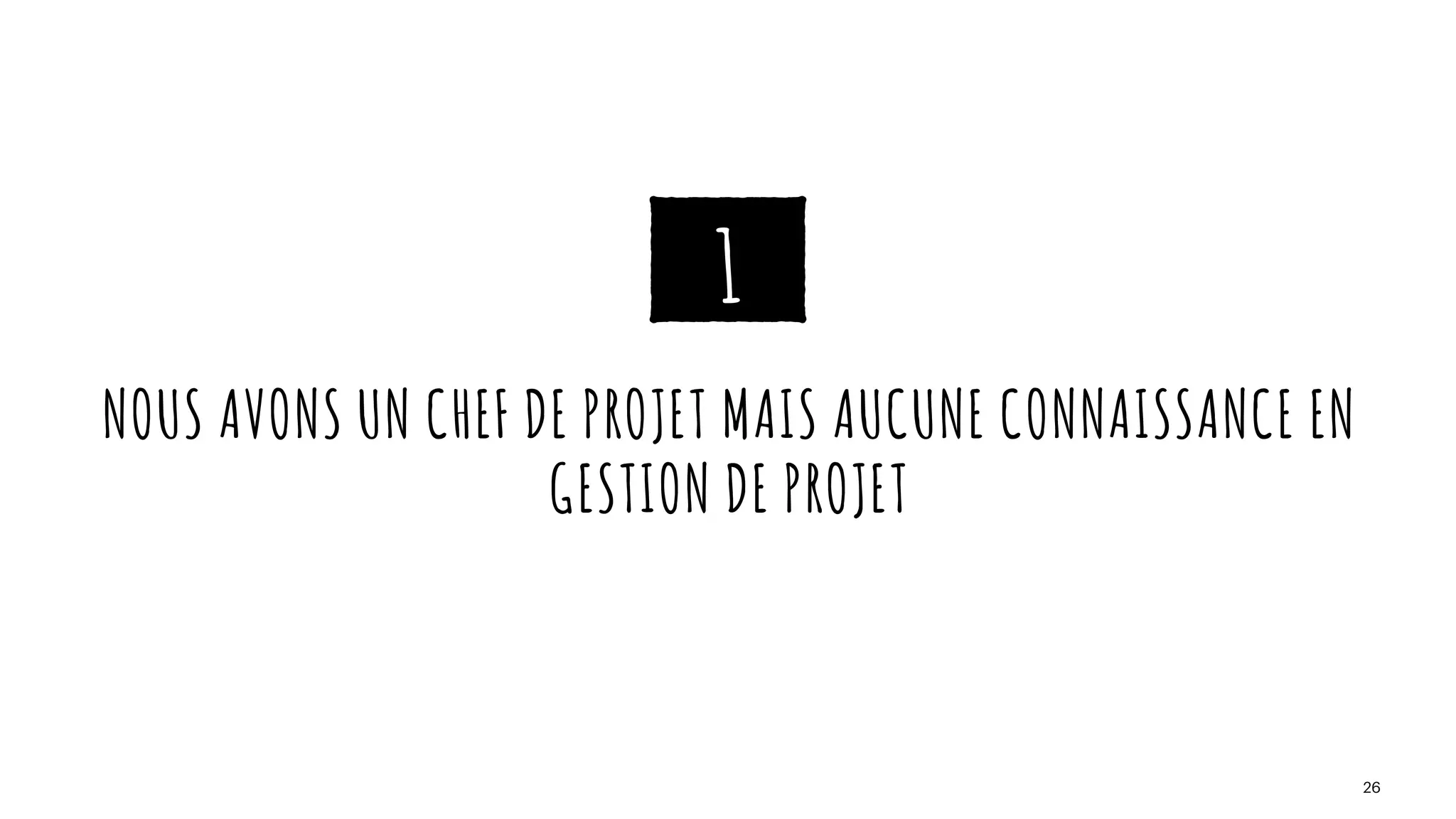 NOUS AVONS UN CHEF DE PROJET MAIS AUCUNE CONNAISSANCE EN
GESTION DE PROJET
26
1
 