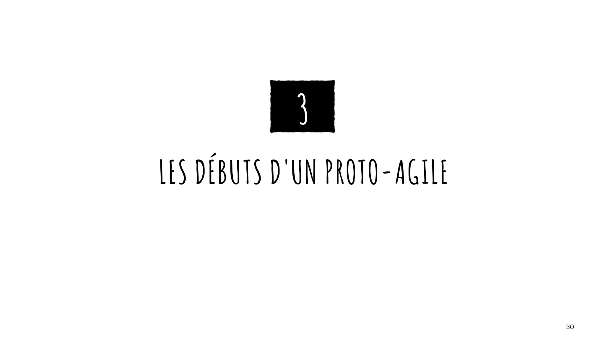 LES DÉBUTS D'UN PROTO-AGILE
30
3
 