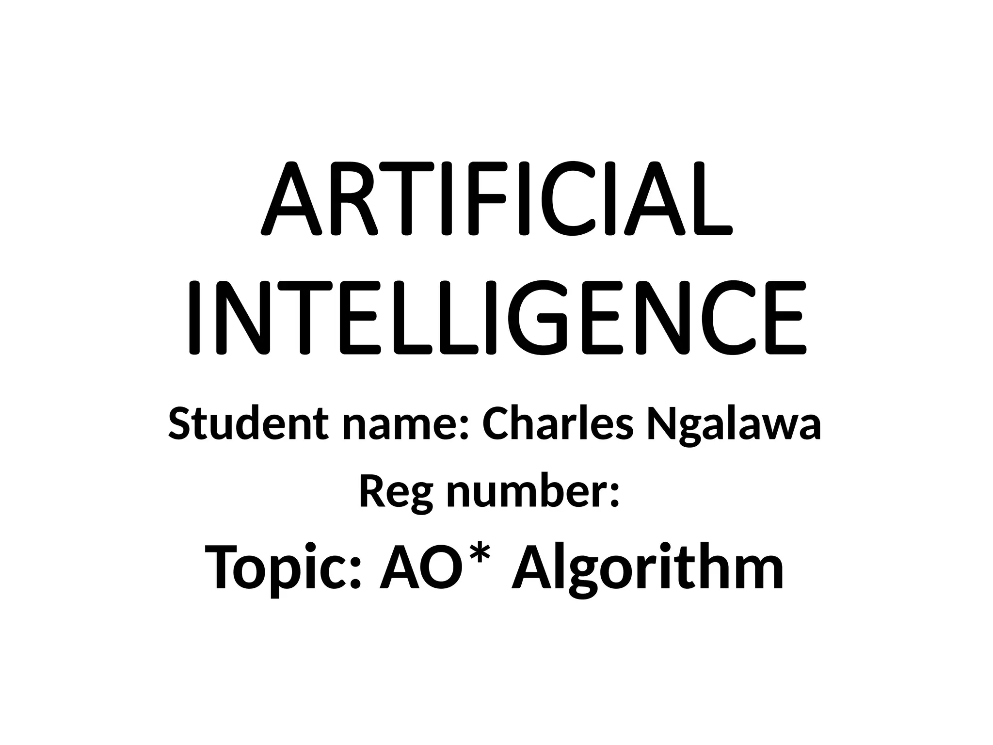 ARTIFICIAL
INTELLIGENCE
Student name: Charles Ngalawa
Reg number:
Topic: AO* Algorithm
 