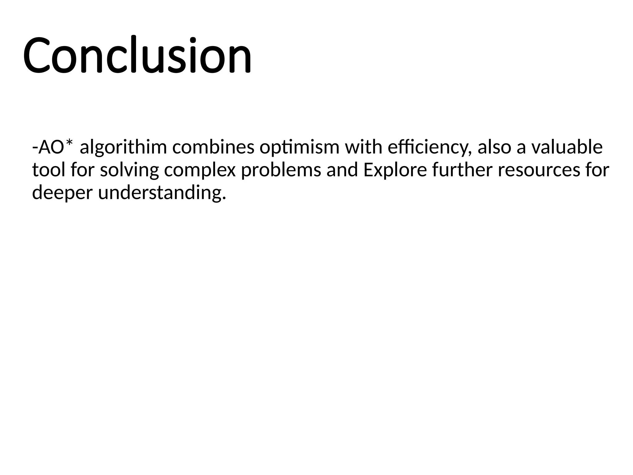 Conclusion
-AO* algorithim combines optimism with efficiency, also a valuable
tool for solving complex problems and Explore further resources for
deeper understanding.
 